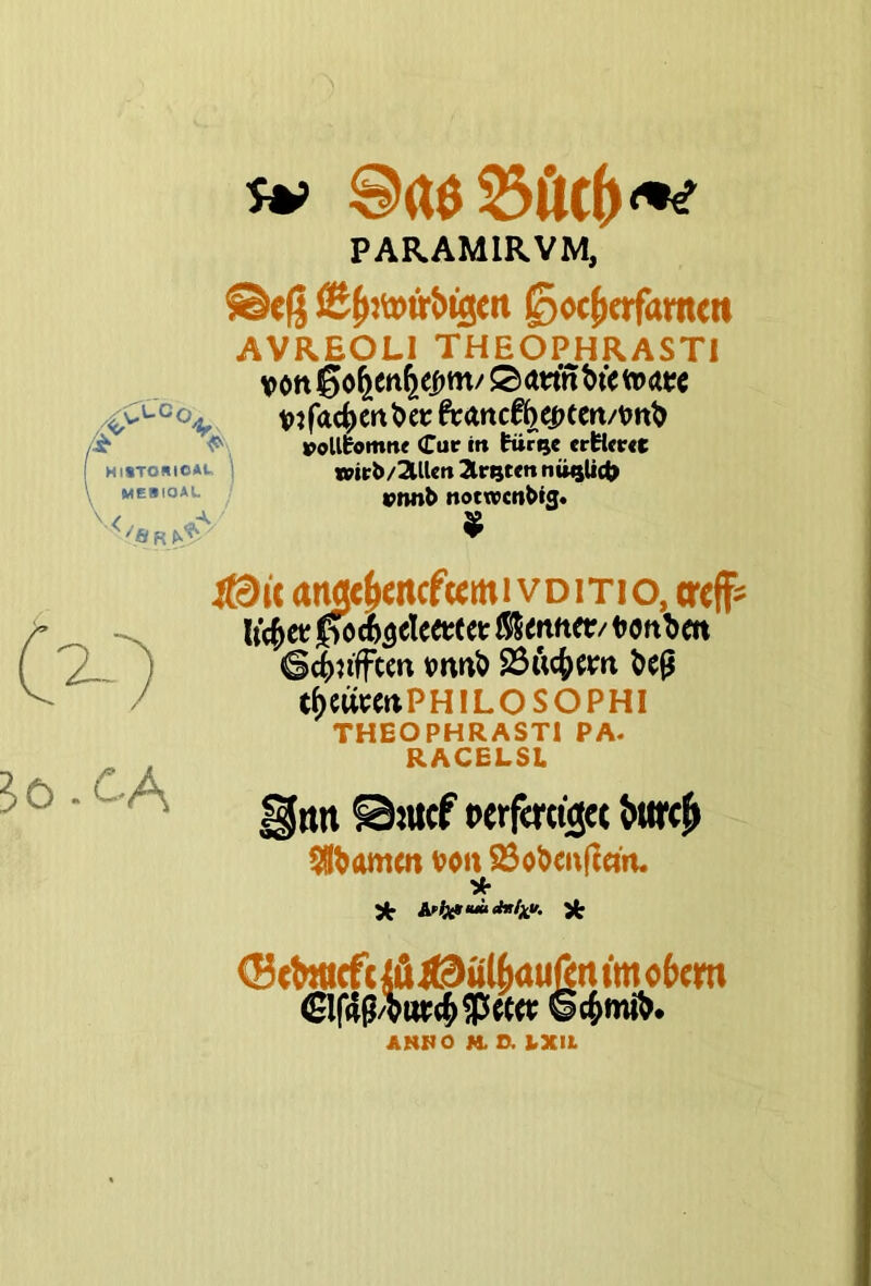 PARAMIRVM, ^oc^ofamm AVREOLI THEOPHRASTI vött ßo^cn^eijm/Sutwnbtetüaw t>:f<ici)crt^ccft;anc0be0tert/t)tt^ /X f'N vo^^omne (Tut in türijc er^cr<c HI*TO«IO*t. MESIOAL ,A wirb Zöllen 2lrQt(n nü^Uct^ vtmb notwcnbiff* $ itdit am^cncfmivDiTio, er# licket J^ö A^eleeteet ÄSrnner/ tonten ö^nfften 25uc^cm t^CUCCttPHILOSOPHI THEOPHRASTI PA- RACELSL grin ©:ttcf perfmigcc 5l^amm von 23oöcn(lam * 3t <<»/*«. ih <5ctitncfti&i0tf4)außntm«6(m <Sir4ß/9tw^f>(Kt AHHO M. D, LXIi