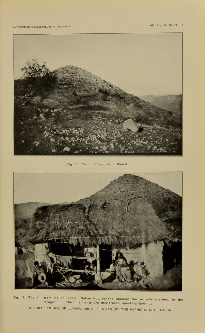 Fig. 1. The hill from the northeast Fig. 2. The hill from Ihe southeast. Native hut, for the moment the writer's quarters, In the foreground. The Inhabitants are mix-breeds, speaking Quechua THE FORTIFIED HILL OF LLAXWA, ABOUT 50 MILES (BY THE PATHS) S. E. OF NASCA