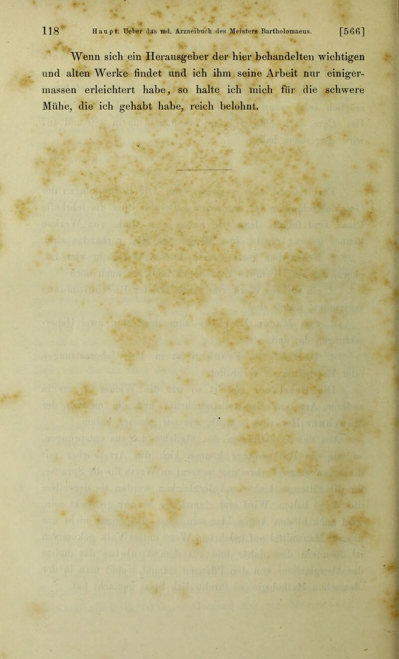 Wenn sich ein Herausgeber der hier behandelten wichtigen und alten Werke findet und ich ihm seine Arbeit nur einiger- massen erleichtert habe, so halte ich mich für die schwere Mühe, die ich gehabt habe, reich belohnt.