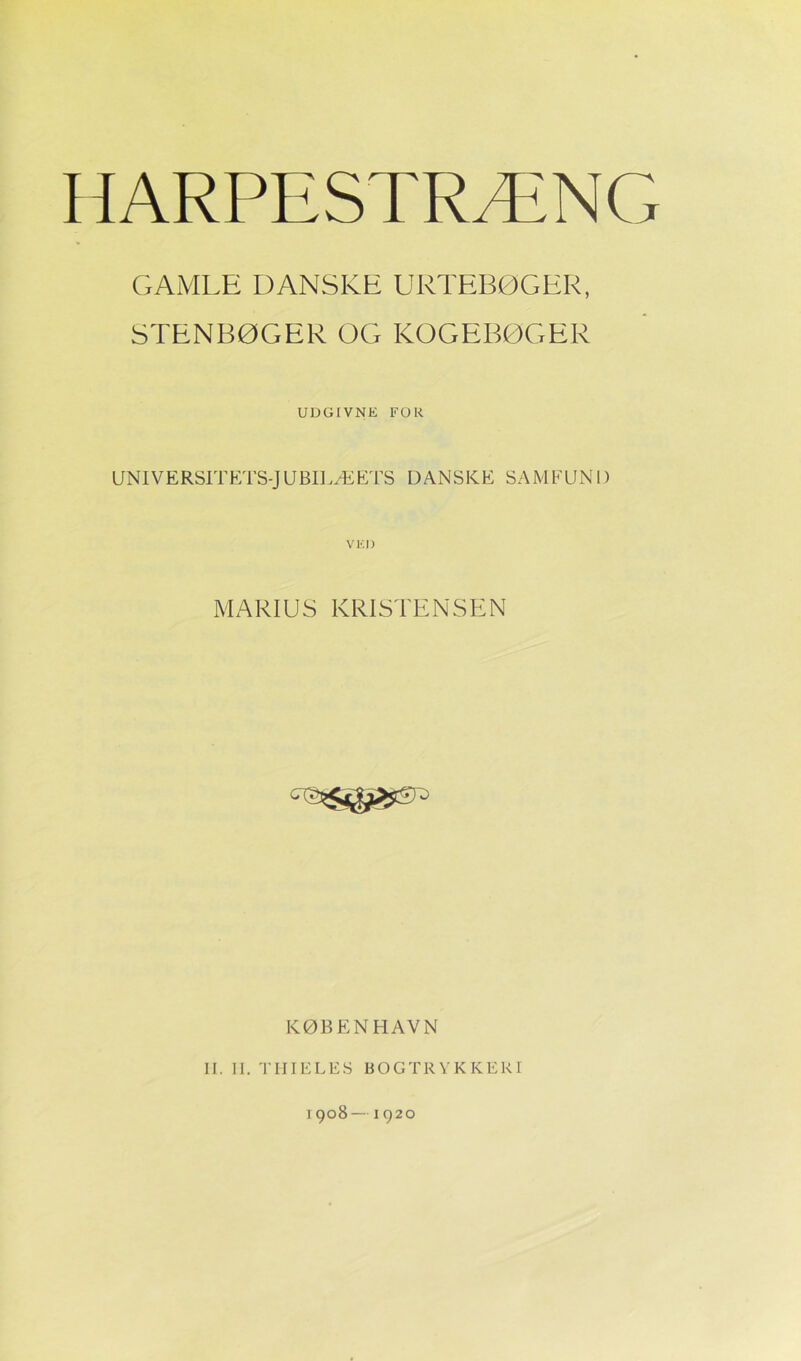 GAMLE DANSKE URTEBØGER, STENBØGER ØG KOGEBØGER UDGIVNE FOR UNIVERSITETS-JUBILÆETS DANSKE SAMFUND MARIUS KRISTENSEN N, O KØBENHAVN II. II. THIELES BOGTRYKKERI 1908 —1920