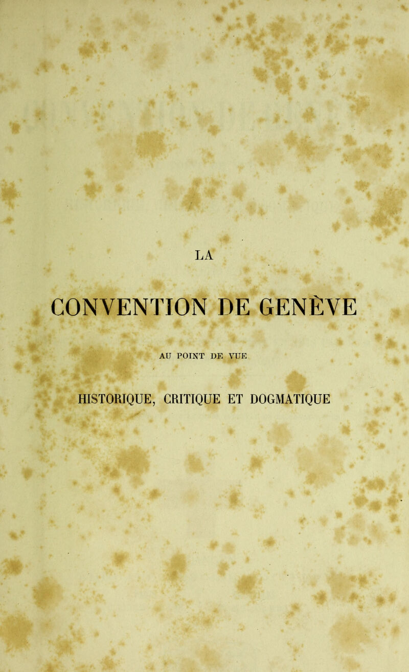 CONVENTION DE GENÈVE AU POINT G VUE HISTORIQUE, CRITIQUE ET DOGMATIQUE