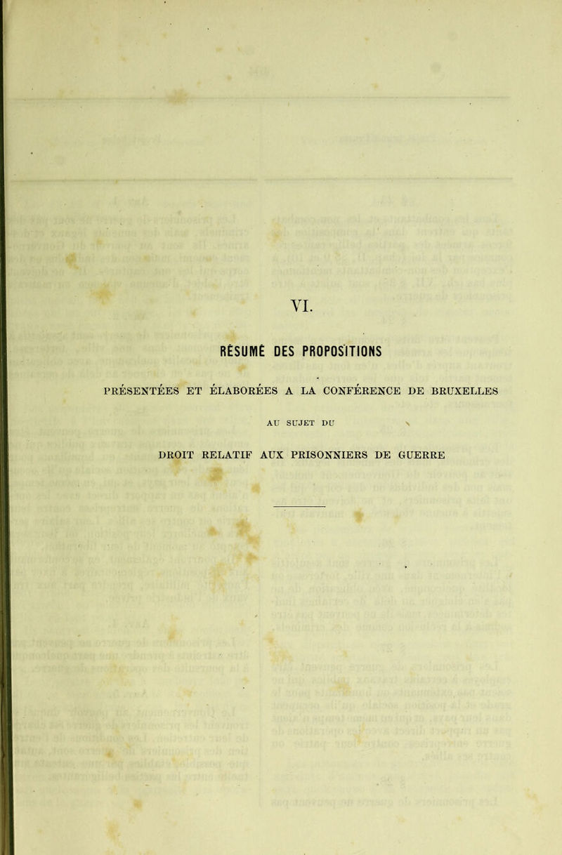 VL RÉSUMÉ DES PROPOSITIONS PRÉSENTÉES ET ÉLABORÉES A LA CONFÉRENCE AU SUJET DU BRUXELLES DROIT RELATIF AUX PRISONNIERS DE GUERRE