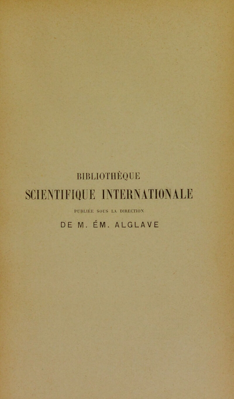 miSLlOTUÈQUE SCIENÏIFKJÜE INTERNATIONALE PUBLIÉE SOIS L\ DIRECTION DE M. ÉM. ALGLAVE