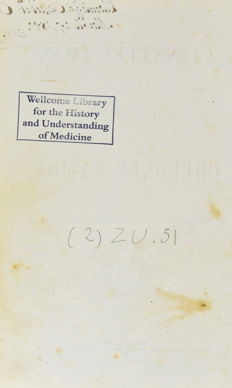 Wellcome Library for the History and Understanding of Medicine ( Z) ZU .51 * •