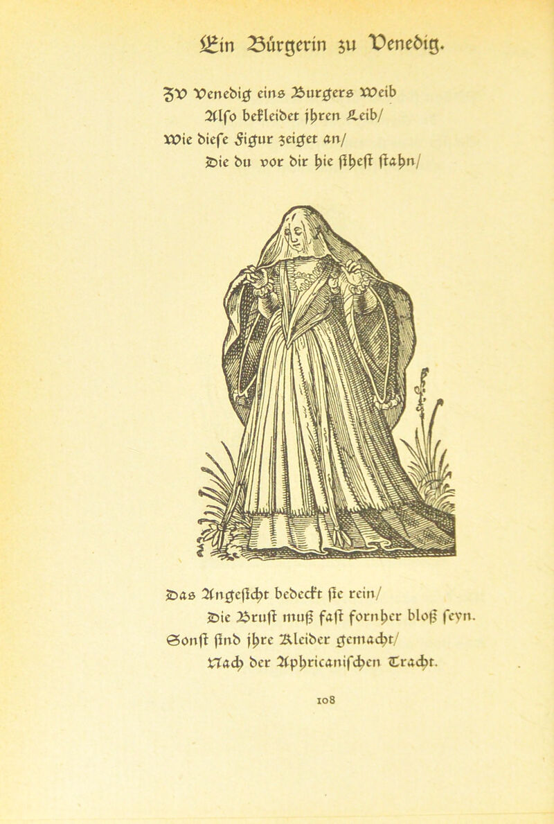 Bürgerin $u T)ene6ig. X>enebi# eins 2$urgere XOeib 2(lfo beHeibet jfyren SLcib/ Wie biefe 5i£ur seifet an/ JDic bu ror bir |>ie fityeff ftafyn/ JDäö 2ln0ejld;t beberft fie rein/ JDie X»ru1i muf$ faji fernher blofl feyn. <3onjI flnb j^re Kleiber cfemac^t:/ XXad) bei: 2(p^ric<mif<^err <Eracbr.