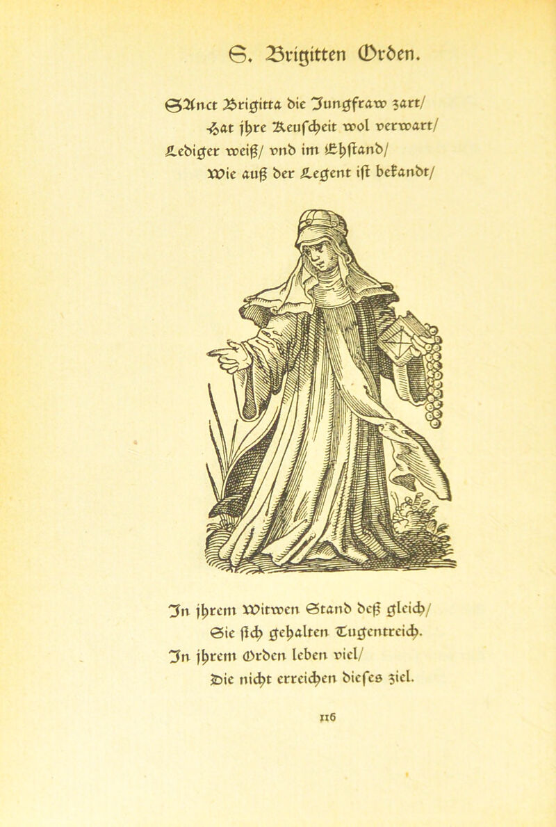 0. 23vit$itten 0röen. 02fnct Xrigitta bie ^ungfrax» ?art/ -%,&t fyte Äeufdjeit xx>ol vetvoart/ Jlebi£er xrcif/ xmb im i£^flanb/ XPie au0 bet SLegent ift befanbt/ 3n j^rem XPitrcen <3tanb be£ cjleicb/ <3ie fid? gehalten Cugentreic^. 'Jtr jljrem d>rben leben viel/ jDie nicl?t erreichen biefeö siel.