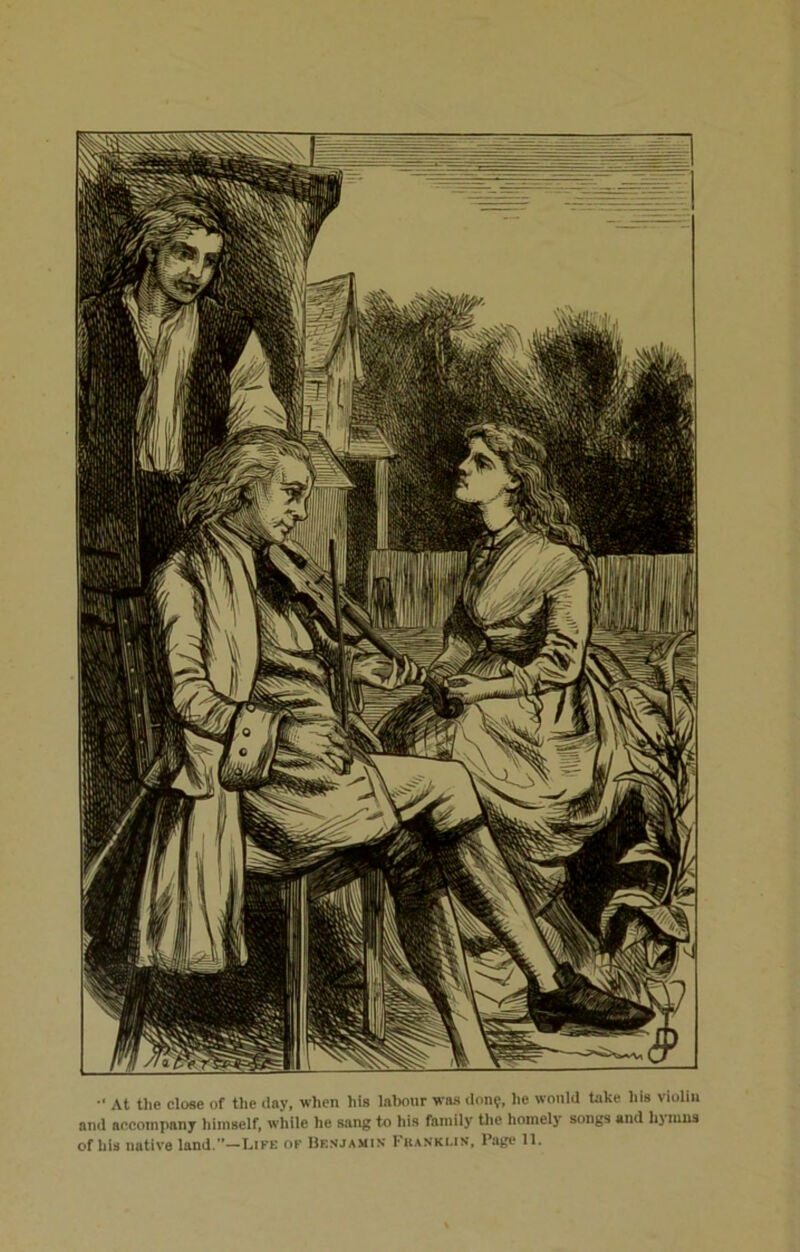 At the close of the day, when his labour was don?, he would hike his violin and accompany himself, while he sang to his family the homely songs and hymns