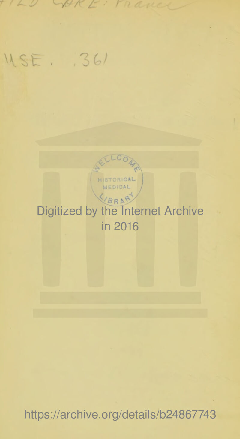 E < , i HISTORICAL MEDICAL Digitized by the Internet Archive in 2016