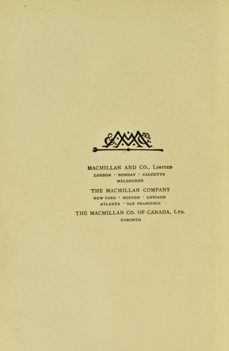 » MACMILLAN AND CO.. Limited LONDON * BOMBAY * CALCUTTA MELBOURNE THE MACMILLAN COMPANY NEW YORK * BOSTON * CHICAGO ATLANTA * SAN FRANCISCO THE MACMILLAN CO. OF CANADA. Ltd. TORONTO