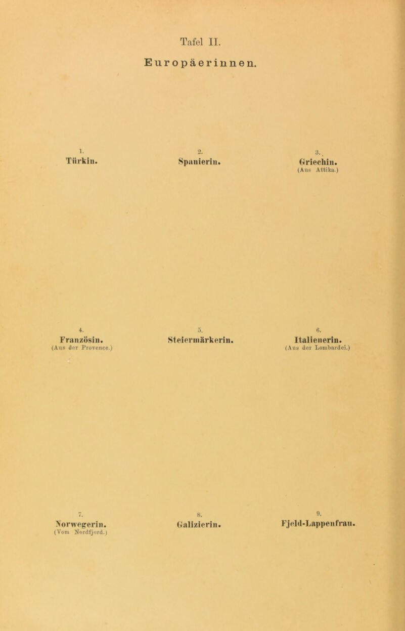1. Türkin. 4. Französin. (Aus der Provence.) Norwegerin. (Vom Nordfjord.) Europäerinnen. 2. Spanierin. 3.. Griechin. (Aus Attika.) o. Steiermärkerin. 6. Italienerin. (Aus der Lombardei.) 8. Galizierin. 9. Fjeld-Lappenfrau.