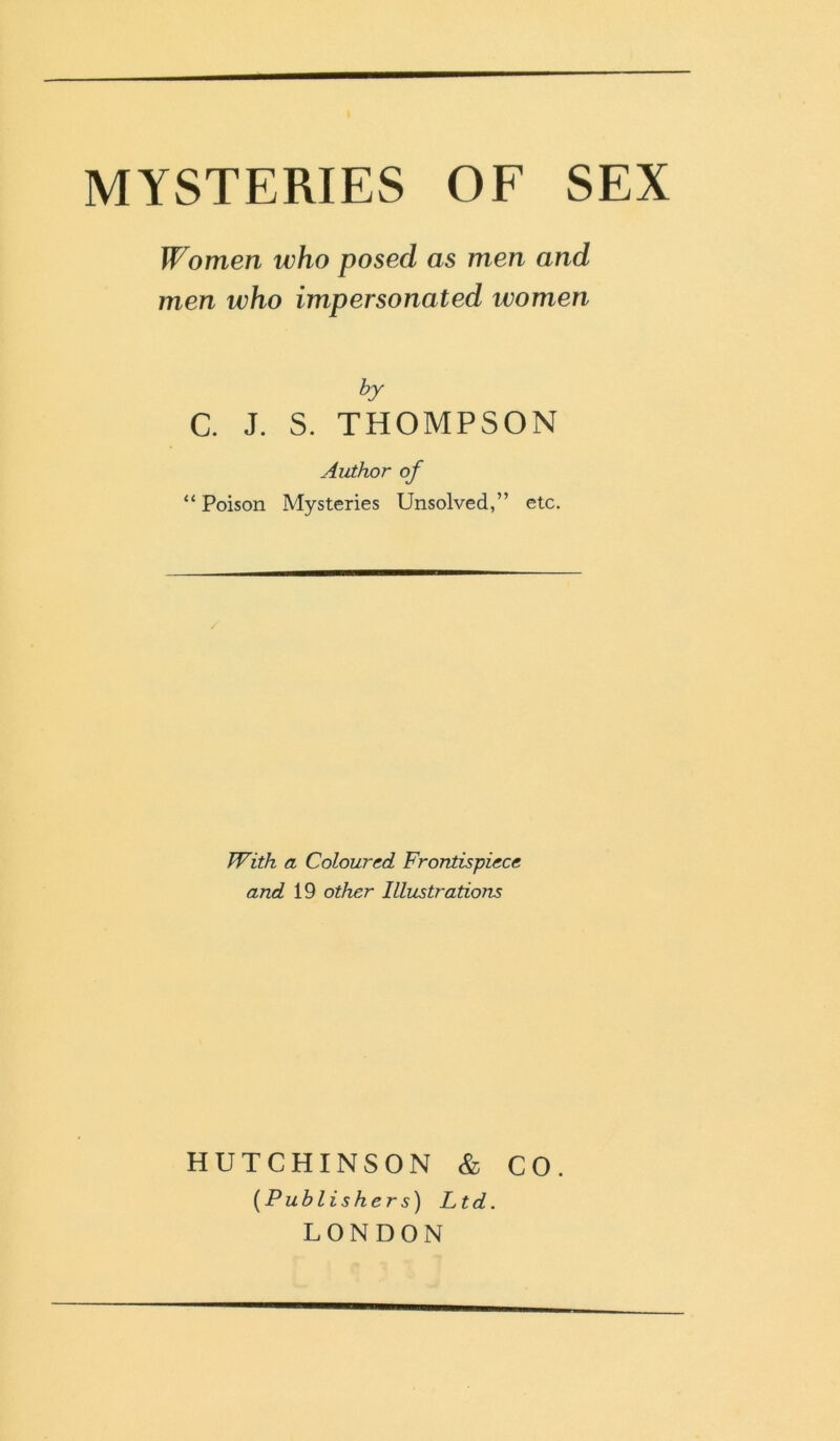 Women who posed as men and men who impersonated women by C. J. S. THOMPSON Author of “ Poison Mysteries Unsolved,” etc. With a Coloured Frontispiece and 19 other Illustrations HUTCHINSON & CO. (Publishers) Ltd. LONDON