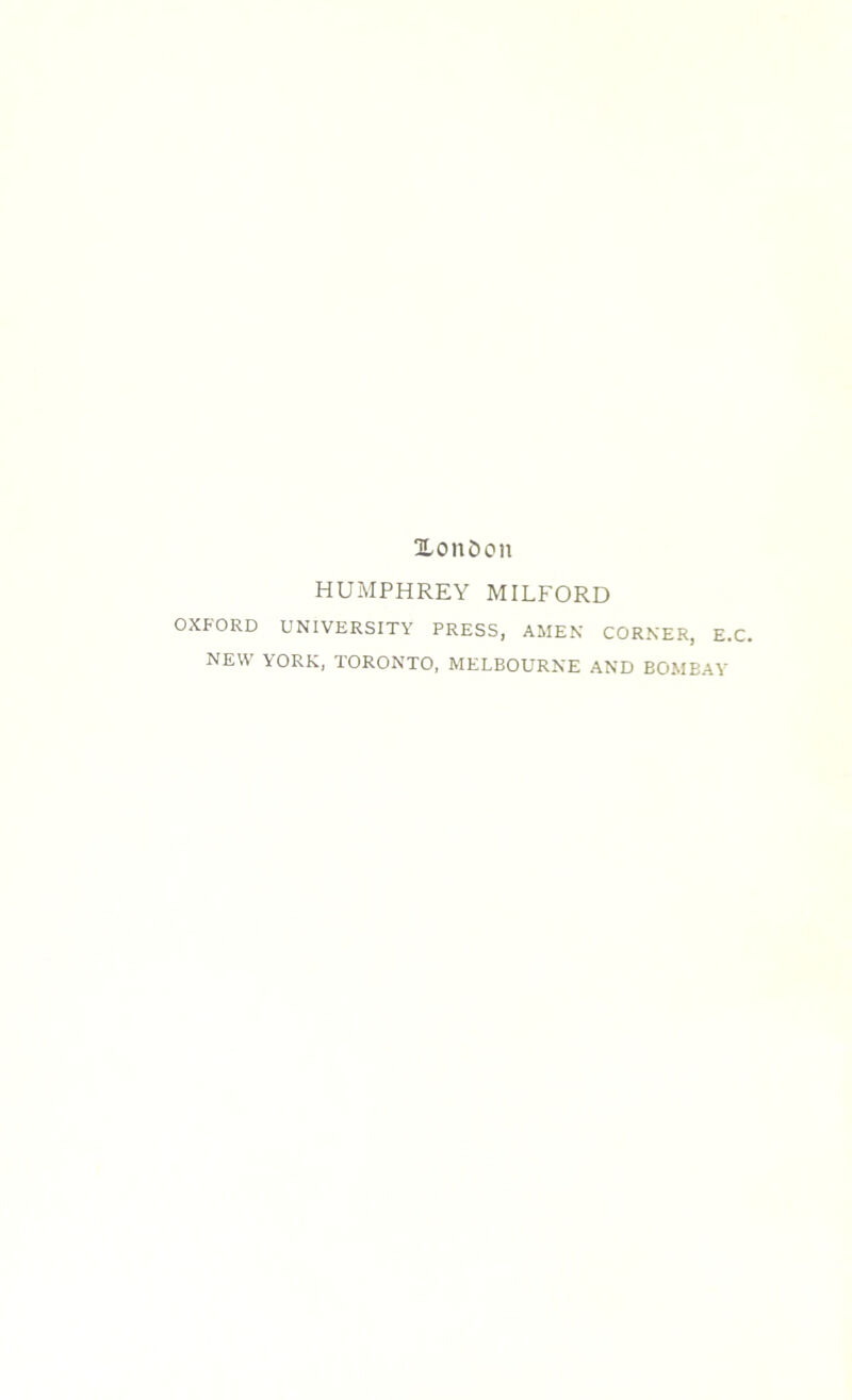 XonDon HUMPHREY MILFORD OXFORD UNIVERSITY PRESS, AMEN CORNER, E.C. NEW YORK, TORONTO, MELBOURNE AND BOMBAY