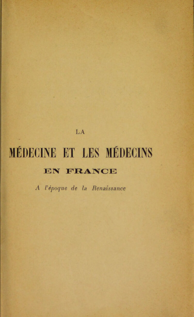 e ^ MÉDECINE ET LES MÉDECINS 'i f EIV ER A INC E «t . / A l’époque de la Renaissance i 1’; t