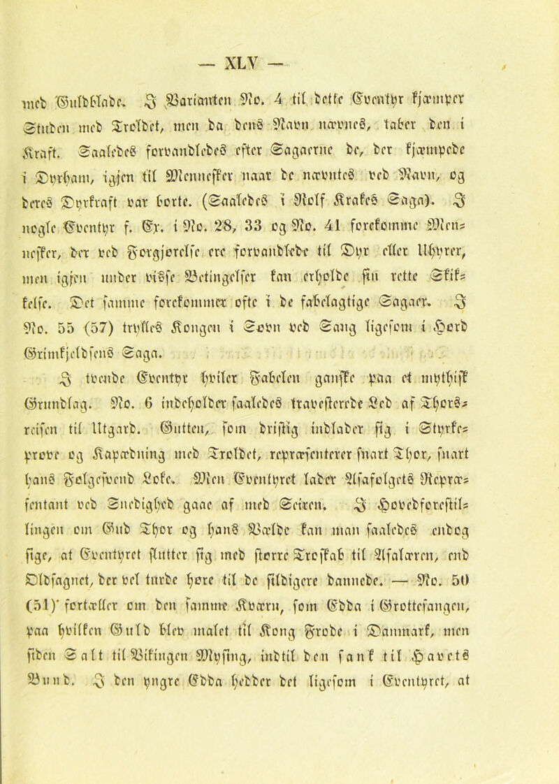 incb '©iilbttcibf.. ,S3an'antcn 9^o. 4 tit bcttc fjcrinVfr etubni nicb Srotbft, mrn fca bnvS 9uU'ii lurtiifS, tater ben i ^Iraft. SaatfbeS fonnmbtebeS efter (£agaernc be, ber fjeempebe i 2)wr(min, ijjten tit a^teniieffer naar be ncrlMitcg teb ^iirn, 03 bereS !5}prfraft i?ar borte. (SaaTebeS i Øtotf ^rafe§ (Saja). ^ no^te ^oentpr f. i 9to. 28, 33 og 9io. 41 forefomme Sltetis iieffer, ber oeb gorgjoretfe ere foroanbt-ebe tit ®i;r etter Utjprer, iiim igfeii iiiiber oiffe S3etingetfer fem ert;otbe ftn rette Sfif^ fetfe. S)et famme forefoinmer ofte i be fabetagtige Sagaer. ^ 9io. 55 <57) trpfte§ bongen { Veb Sang tigefom i c^orb ©rimfjetbfenS Saga. ^ toenbe (^oentpr {;fiter fyabeteii ganffe paa et uipttji|t‘ ©rimbtag. 9io. 6 iiibet;otber faatebeS traoeflerebe Seb af Stt;or§^ reifeii tit lltgarb. Outteii, fom brijlrg inbtaber fig i Stprfe? prote og itaperbuing meb ^rotbet, reprerfenterer fiiart 3:(;or, fuart t;an§ gotgefvenb Sofe. Slien '(^oentpret taber 2lfafotgeté Otepro-s fentant ocb Snebigt^eb gaae af meb Seiren. ^ .^ooebforefiits tingen om (5^ub Spor og t;an§ ^ætbe fan man faatebcg enbog ftge, at Goentpret jtntter ftg meb jlorre Sroffab tit ^Ifato-ren, enb SDtbfagnet, ber bet tnrbe pere tit be fttbigere bannebe. — 9?o. 50 (51)'fortertter om ben famme ^birrn, fom (Sbba t ©rottefangen, paa pbitfen ©ntb bteo matet tit ^ong g'robe i S)anmarf, men ftben Satt tit S3ifingen SOtpfing, inbtit ben fan f tit .Ipabeté 23nnb. ^ ben pngre (?bba pebber bet tigefom i Gbenfpret, at