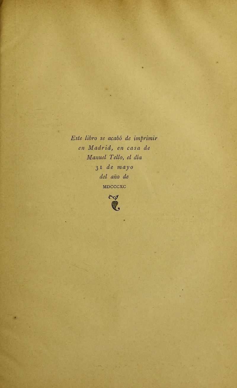 Este libro se acabó de imprimir en Madrid, en casa de Manuel Tello, el día 31 de mayo del año de MDCCCXC