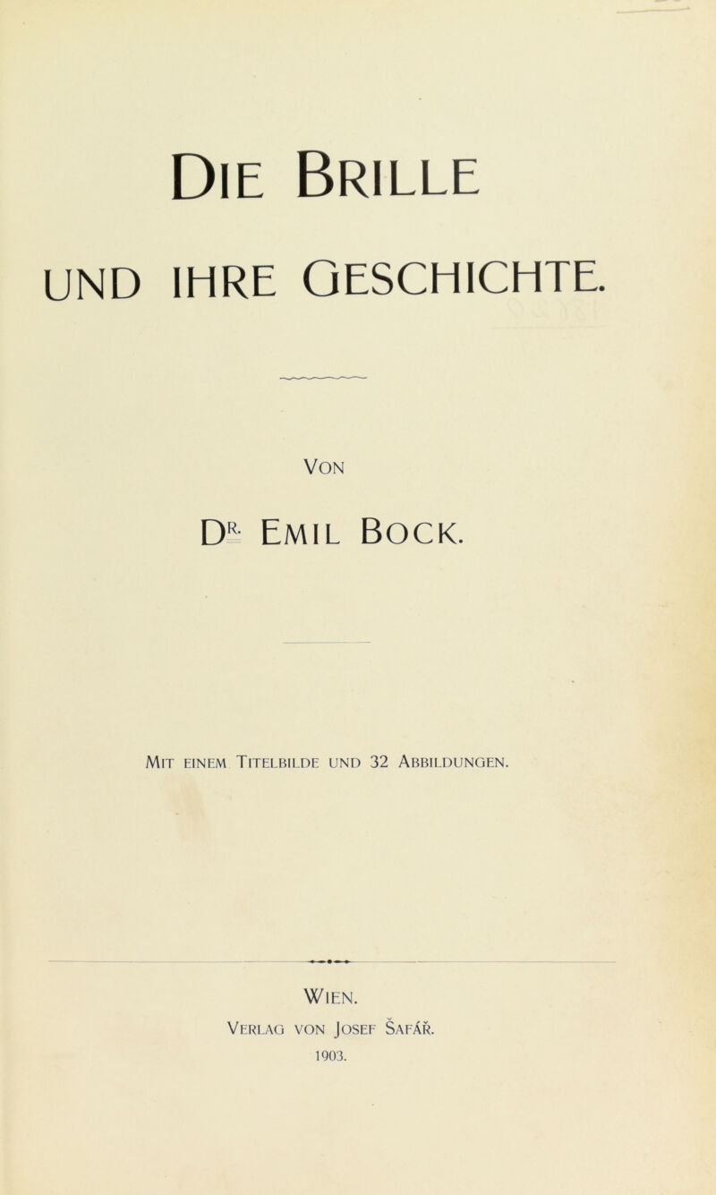 Die Brille UND IHRE GESCHICHTE. Von DR Emil Bock. Mit einem Titelbilde und 32 Abbildungen. Wien. Verlag von Josef Safär. 1903.