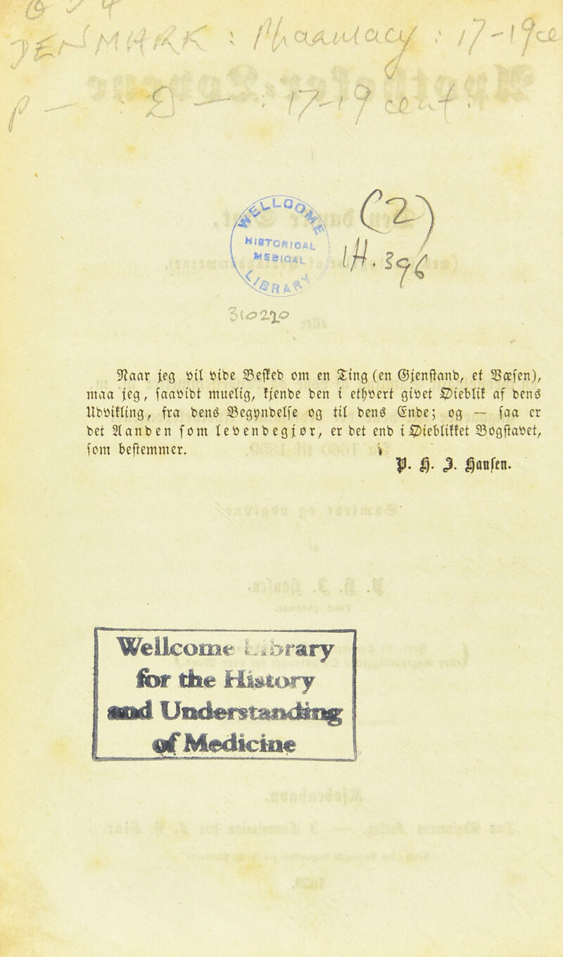 9?aar jeg crt bibe 33ef!eb cm en £tng (en ©jenjtanb, et SBcefcn), ntaa jeg, faabibt ntueltg, !jenbe ben i etf;cert givet SZHebttf af benb Ubbtfltng, fra bené 33egpnbetfe cg tit bené (Snbe; og — faa er bet 21 an ben fom lecenbegjcr, er bet enb t^iebiiffet 53ogftavet, font beffemmer. » $). $. <3- Ijanfen. Wellcome Library for the History and Und^^tatiMdyr^ rf Medierne