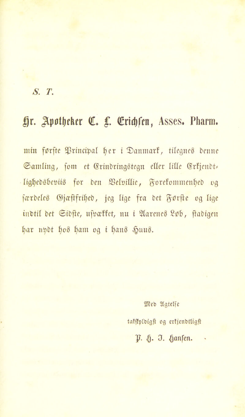 S. T. gr. Jlpotljclur C. £ ffiridjfcn, Asses. Pharm. mm førfte ^rinctyat I)er i tDamnarf, tttegneå benne øamling, fom et (Srinbringøtegn etter titte (Srfjenbt* tigtfebøbeøité for ben SSetoiftie, ^orefonimenffeb og fccrbeteå ©jceftfritfeb , feg Itge fra bet førfte og lige inbtit bet Øibfte, ufoccffet, nu t 5tareneå Søt, ftabigen t;ar ntybt f)oS |am og i f)ait3 <£mu3. 2J?eb Stgtelfe taTffptbtgft cg erfjcnbttigfl: iQ. 0. <Qonfcn.