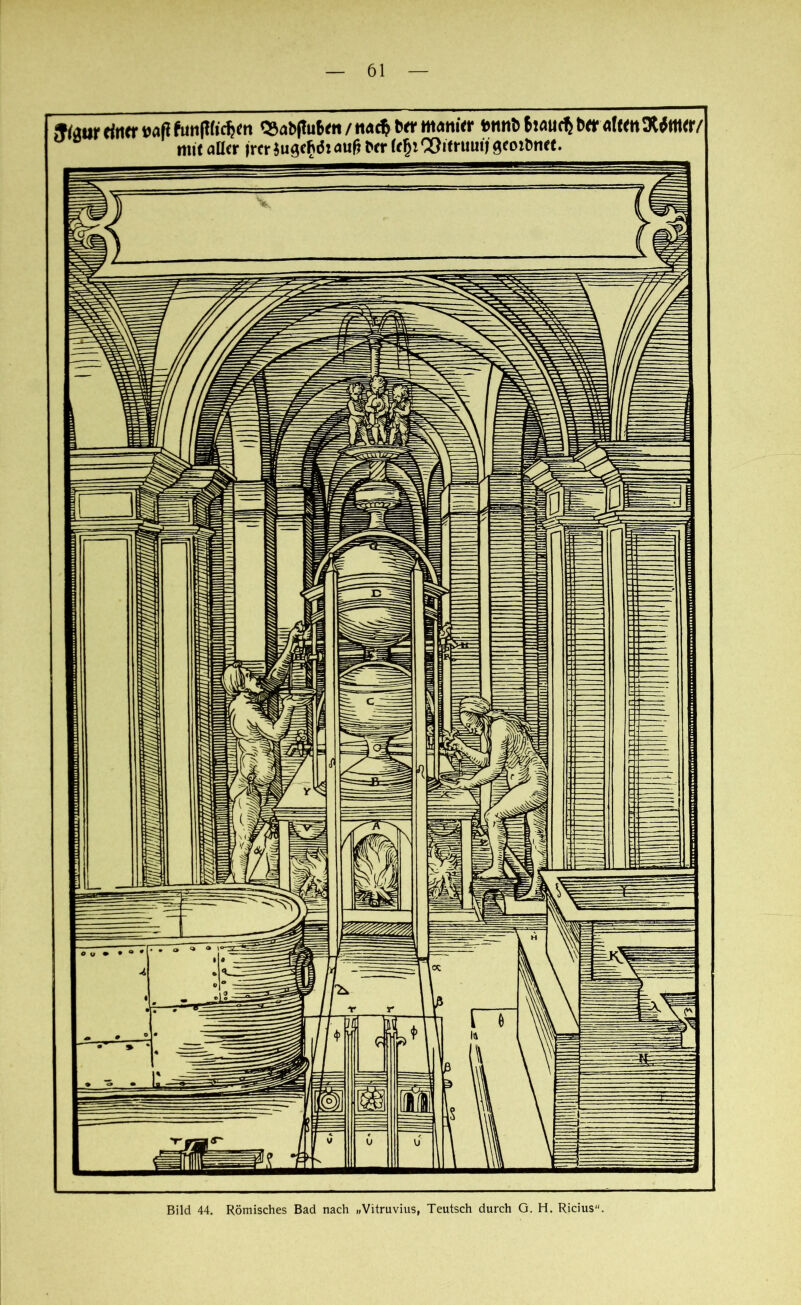 Stimr rttwr »aß funlHidjftt <»abftu6«i / nacf» btr manitr »mit) &uuic$ tw alwnSWffltr/ mit aller jrer }u<?cf\<5iaufiP<r Itf» Cöimiui» gcottmrt. Bild 44. Römisches Bad nach „Vitruvius, Teutsch durch G. H. Ricius.