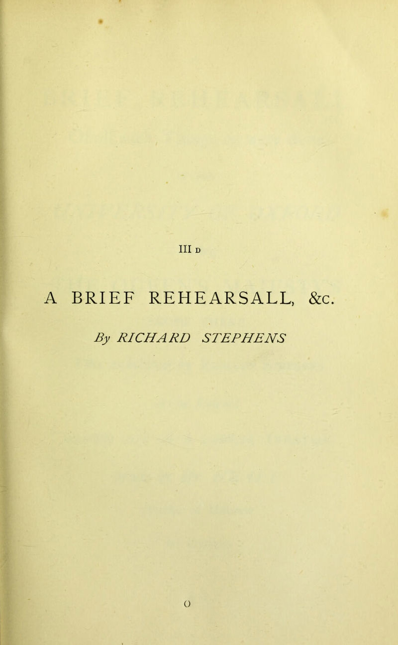 Ill D A BRIEF REHEARSALL, &c. By RICHARD STEPHENS o