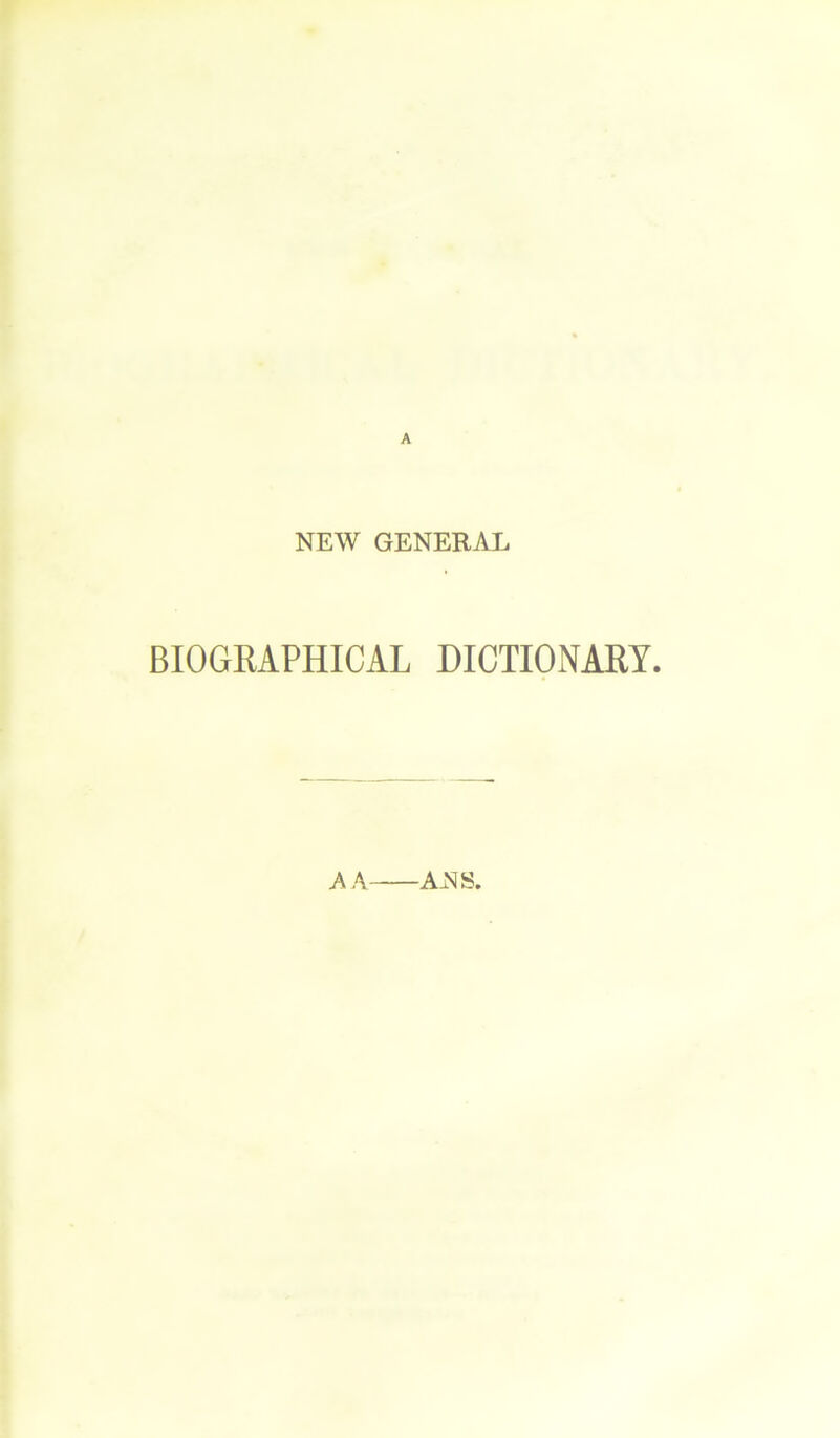 NEW GENERAL BIOGRAPHICAL DICTIONARY. A A ANS.