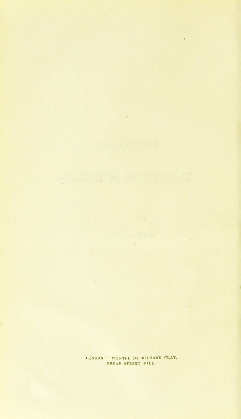 LONDON :—PRINTED BY RICHARD CLAY. BREAD STREET HILL.