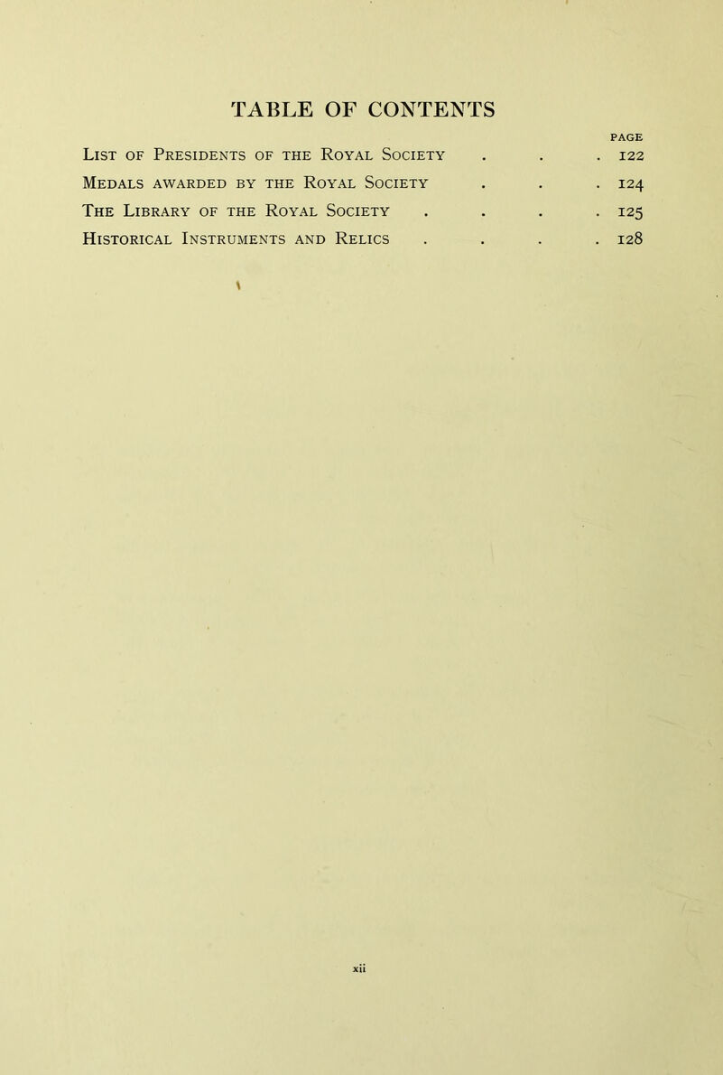 PAGE List of Presidents of the Royal Society . . . 122 Medals awarded by the Royal Society . . . 124 The Library of the Royal Society .... 125 Historical Instruments and Relics .... 128