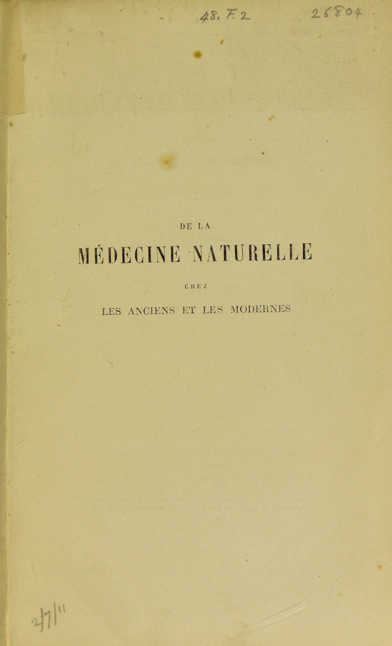 F 2. 2.rFof s DE LA MÉDECINE NATUHELEE C H K i LES ANCIENS ET LES MODERNES