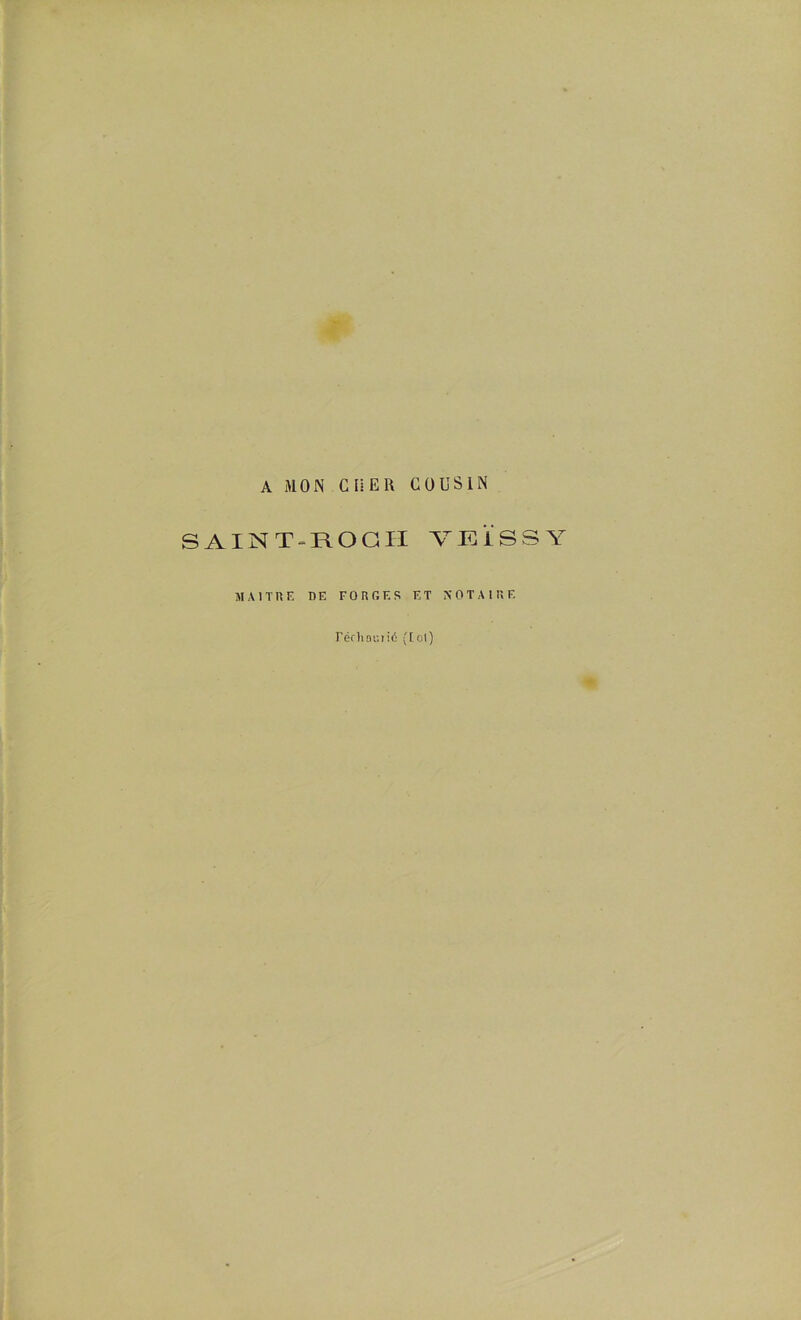 A MON CHER COUSIN SAINT-ROC II YEÏSSY MAITRE DE F O R fi F. S ET NOTAIRE Féchnciié (toi)