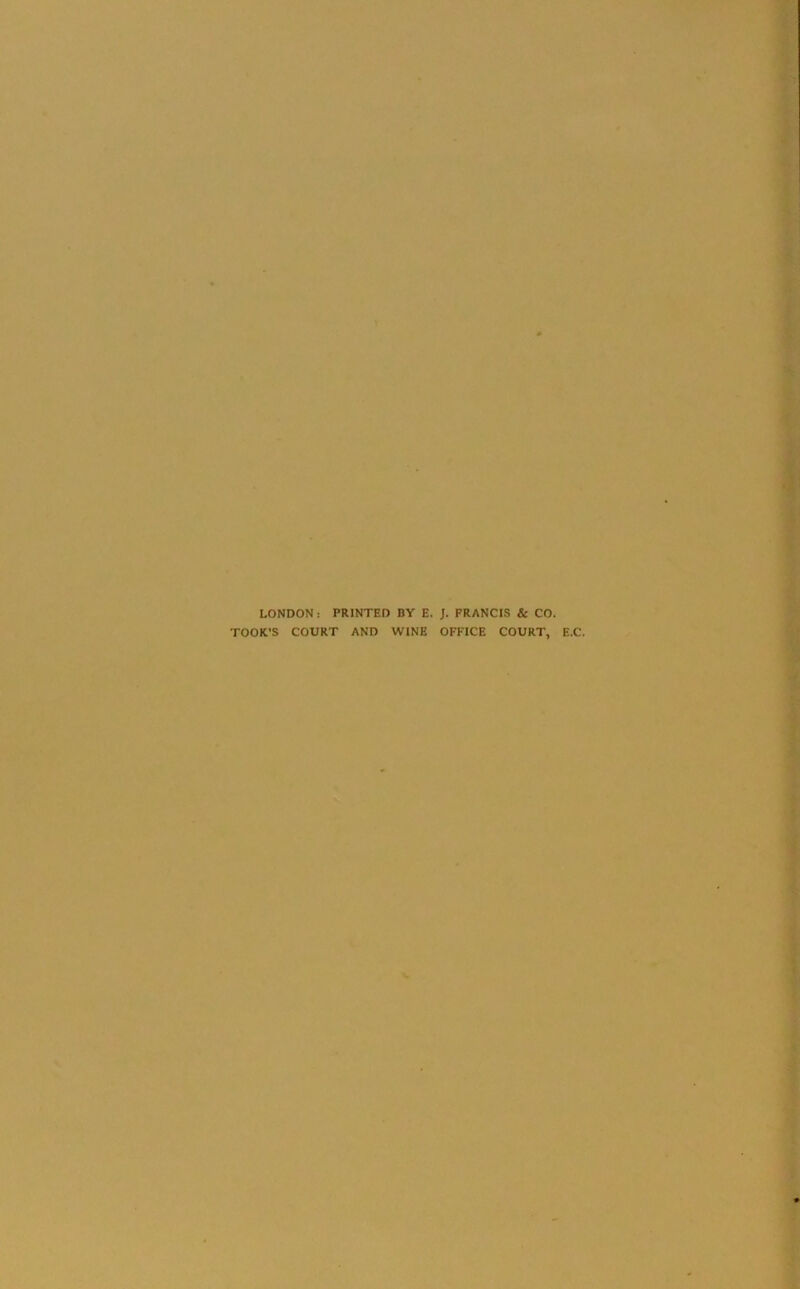 LONDON: PRINTED BY E. /. FRANCIS & CO. TOOK'S COURT AND WINE OFFICE COURT, E.C.