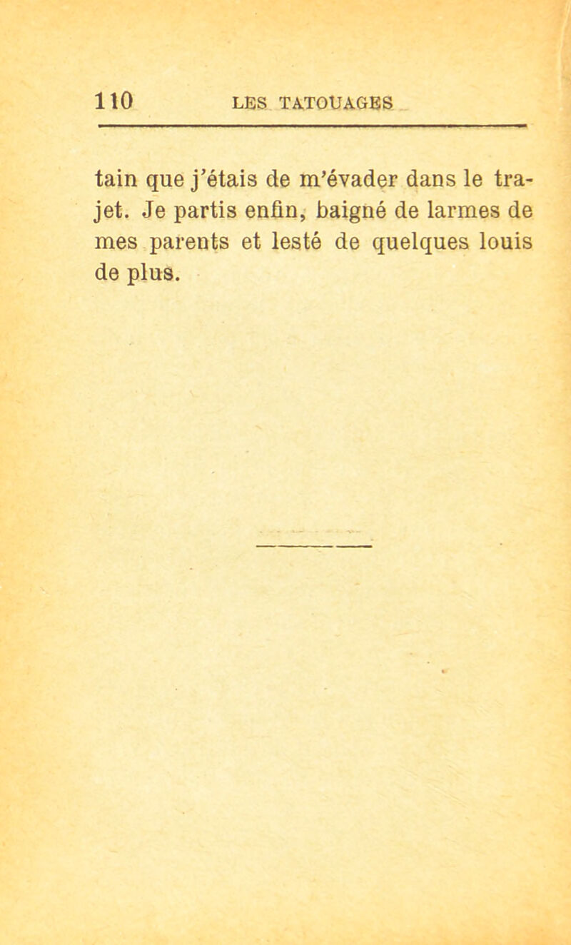 tain que j’étais de m’évader dans le tra- jet. Je partis enfin, baigné de larmes de mes parents et lesté de quelques louis de plus.