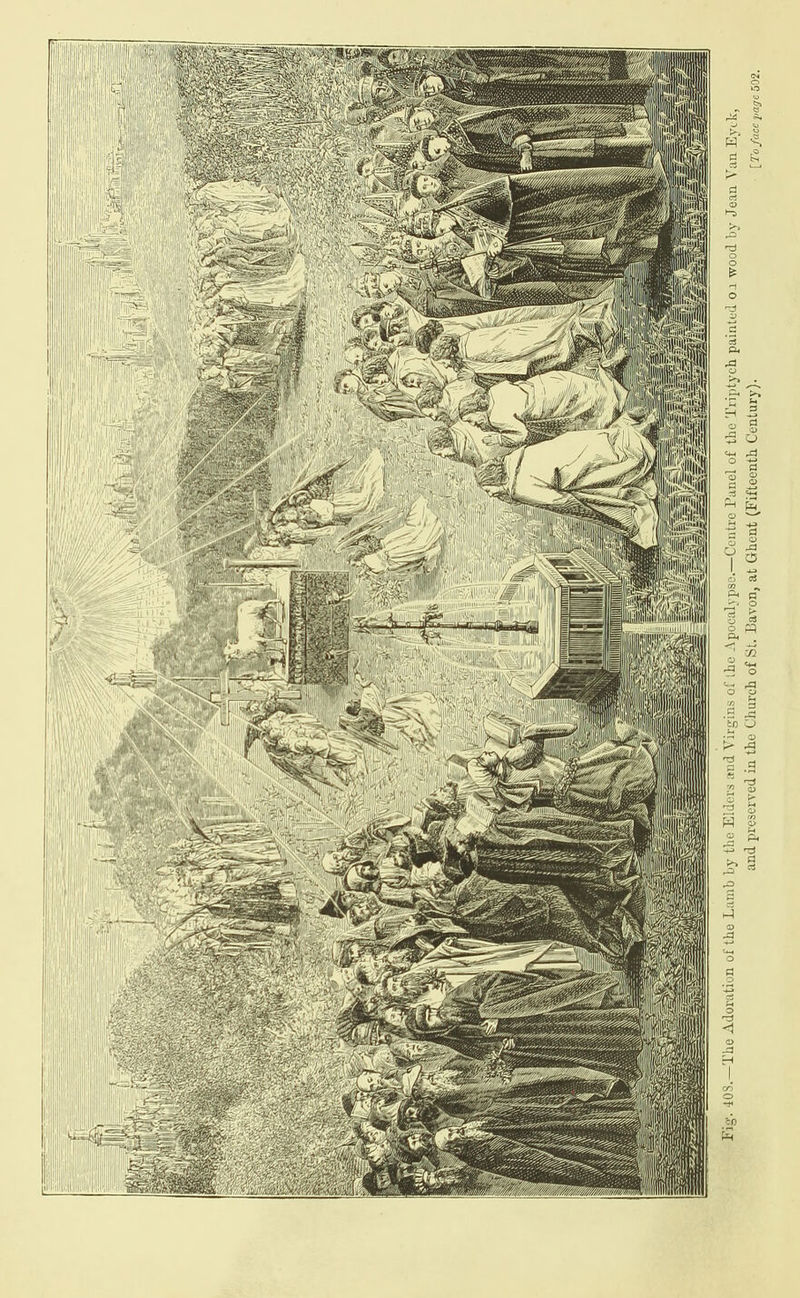 Yh Mla                Hanae ey         SS  SNS SS   S) [To face page 502. 0.1 wood by Jean Van Bych 1 ae —Centre Panel of the ‘Triptych painte« a ihe Apocalyps erved in the Church of St. Bayon, at Ghent (Fifteenth Century). e i Ss and pre Fig. 40S.—The Adoration of the Lamb by the Elders and Virgins o