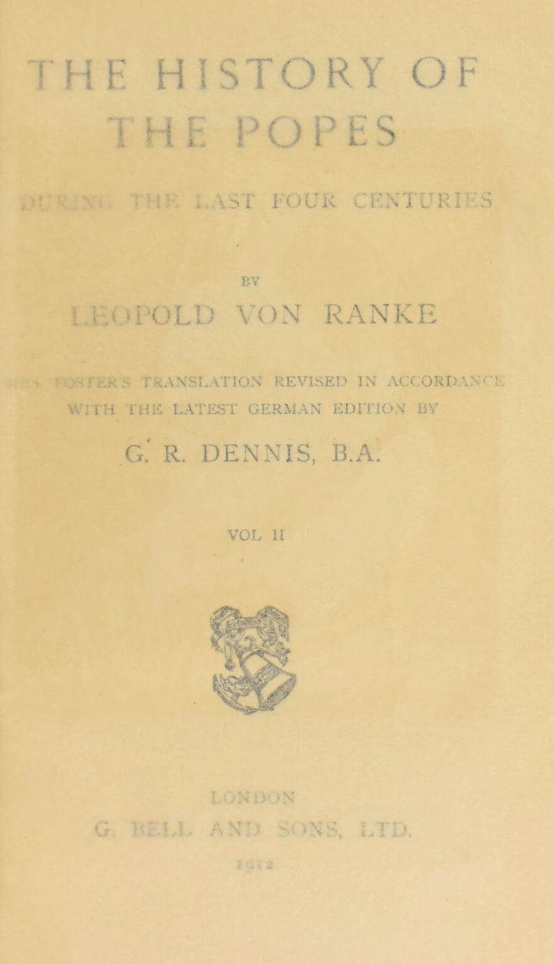 IHR HI STORY OF THE POP ES BY l.UOPOLD VON RANKE ros TER i> TRANSLATION REVLSED IN ACCORDANTE WM H THE LATEST GERMAN EDITION BY g‘ R. DENNIS, B.A'. VOL II LONDON G. BEEL AND SONS. LTD. iai2