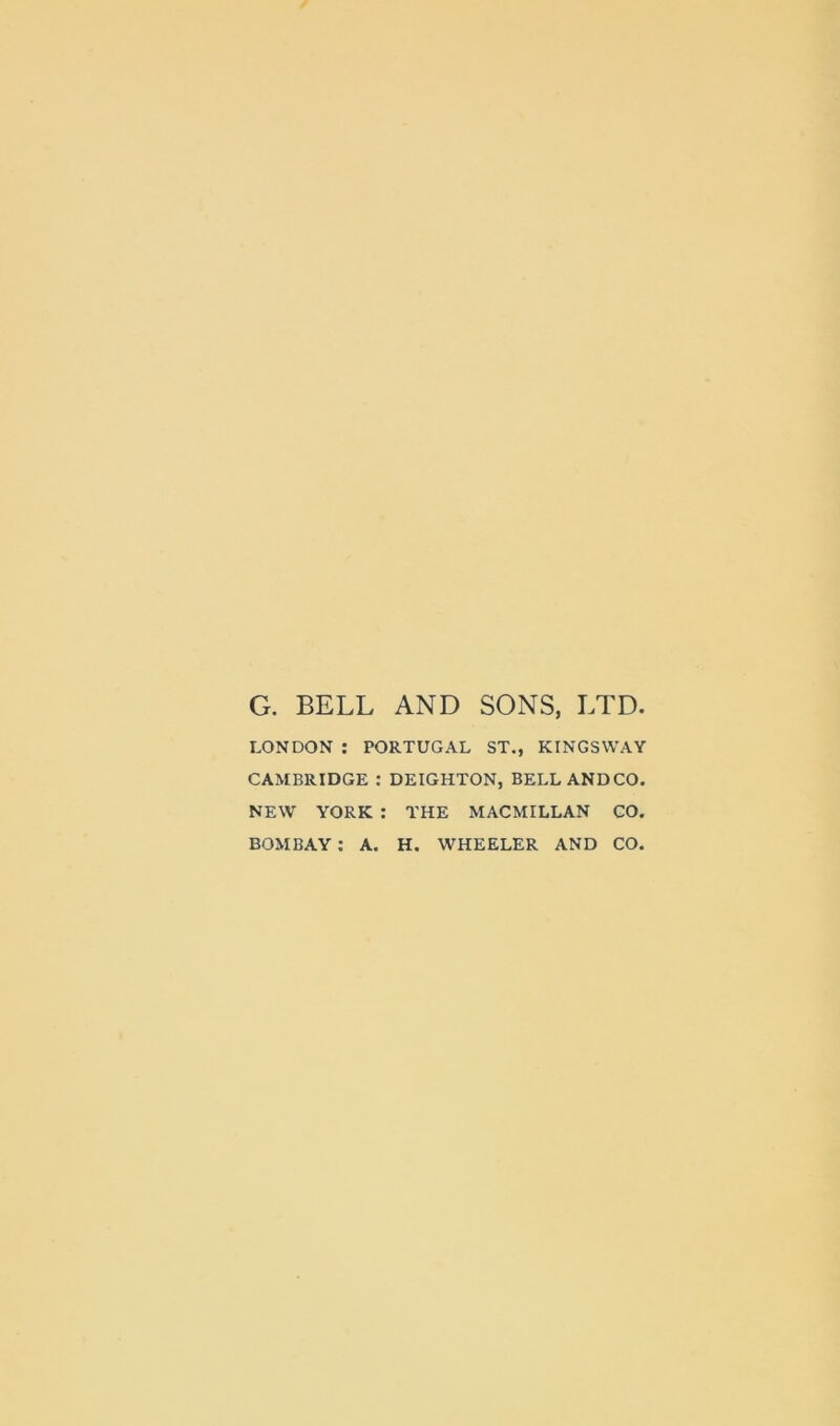 G. BELL AND SONS, LTD. LONDON ; PORTUGAL ST., KINGSWAY CAMBRIDGE ; DEIGHTON, BELL AND CO. NEW YORK : THE MACMILLAN GO. BOMBAY; A. H. WHEELER AND CO.