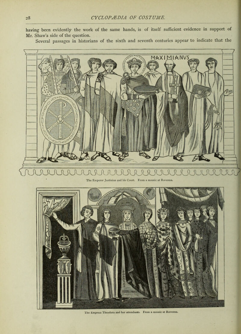 having been evidently the work of the same hands, is of itself sufficient evidence in support of Mr. Shaw’s side of the question. Several passages in historians of the sixth and seventh centuries appear to indicate that the The Emperor Justinian and his Court. From a mosaic at Ravenna. The Empress Theodora and her attendants. From a mosaic at Ravenna.