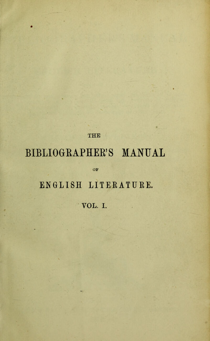THE BIBLIOGRAPHEE’S MANUAL OF ENGLISH LITEEATURE. VOL. I.