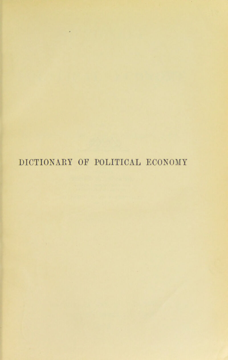 DICTIONAEY OF POLITICAL ECONOMY