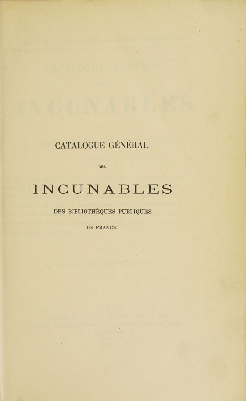 CATALOGUE GÉNÉRAL INCUNABLES DES BIBLIOTHÈQUES PUBLIQUES DE FRANCE.