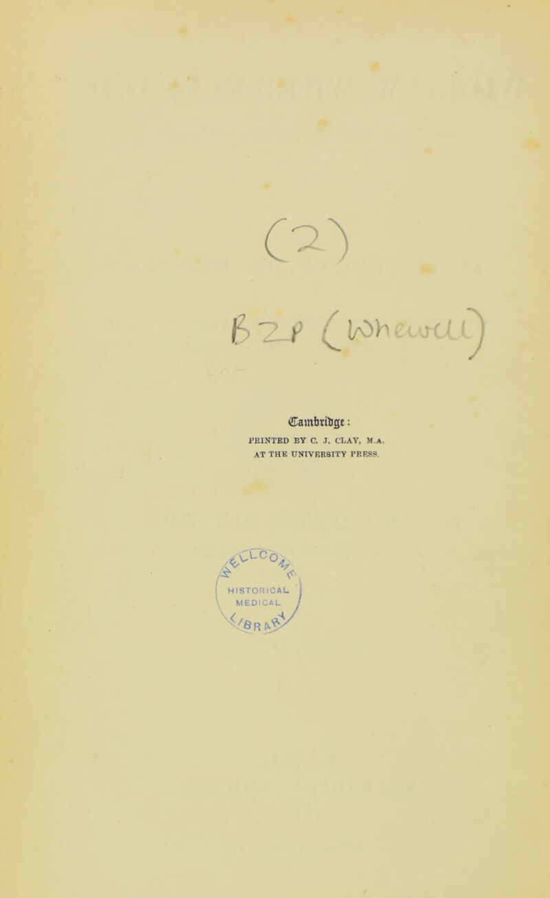 Cambriist: I’RINTED BY C. J. CLAY, M.a. at the university press. HISTORICAL MEDICAL