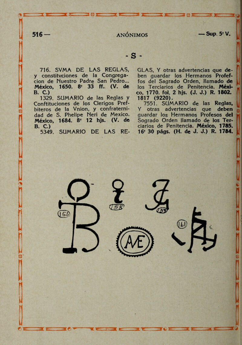 □t: 13 □ □ sz z^ixzr ■ jzl q y constityciones de la Congrega- ción de Nuestro Padre San Pedro... B. C.) 1329. SUMARIO de las Reglas y Conftituciones de los Clérigos Pref- dad de S. Phelipe Neri de México. México, 1684. 8? 12 hjs. (V. de *5349. SUMARIO DE LAS RE- ben guardar los Hermanos Profef- fos del Sagrado Orden, llamado de , co, 1770. fol. 2 hjs. (J. J.) R. 1802. f 1817 (9220). 7551. SUMARIO de las Reglas, guardar los Hermanos Profesos del Sogrado Orden llamado de los Ter- 16? 30 págs. (H. de J. J.) R. 1784. <3 H Z¡T€>