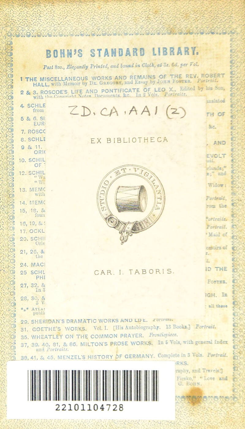 BOHHJS ST A HOARD LIBRARY. Post 8VO., tiUijCMtly Printed, and louni in Cloth, at Zi. Co. per > c’.. 1 THE MISCELLANEOUS WORKS AND REMAINS HALL with Memoir by Du. Gkkoom, and ts-ay by Jolts rowti— i or: - 2 & 3. ROSCOE'S LIFE AND PONTIFICATE OF.LEO A., _ ■ ~ '(/lit llnriiuienis. Lc lil -0. s I ... with r' 4. SCHLE from 6 Sc 6. SI EUR' Z.£>, CA t A A J (33 uita TH OF 8cc. CVsJ S c y • v EX BIBLIOTHECA AND 10. SCHIL OF ' EVOLT t 12. SCHIL “ Wa “ wf 13. MEMC with 14. MEMC 15, 18, & fou:i 16, io. Si: 17. OCKL 20. SCHII Orlc o . o’ v* sb it',* - e- Triasds;” i:” aid Widcrw: Jgjl Piirtrait. roan tbe ©:--v iaMraxtu 'Toriraii. ‘ of C _i«A C- - E-C-'. 21, 26, Sc the choirs oi 24. MACI 25 SCHL PHI CAR. TABOR] S. p. ' 27, 32, & In 3 ID THE ForiKS. 28, 30, & 3 V. IGH. In - ill those Cr-T m 29. SHERIDANS DRAMATIC WORKS AND Lift. Jronrm. 31. COETHE’S WORKS. Vol. I. [Tits Autobiography. IS Book..] Portrait. 35. WHEATLEY ON THE COMMON PRAYER. Frontispiece. ROSE WORKS. In 5 Yds, with general Index /)F GERMANY. Complete in S Vais. Portrait. RKS. ew CKV» 37, 39, 40, 31, & 86. MILTON S PROSE WORKS and Portraits. 38, 41, Sc 45. MENZEL’S HISTORY , © 22101104728 rr.pliy, and Travel:] Fiesta),” “Ixive and G. Bops. • <? rcejfvv ‘j \