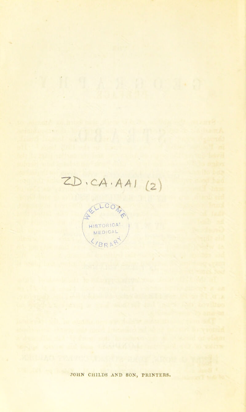 -LCo^ HISTORICA’ I MEDICAL j ^Br^' JOHN CHILDS AND SON, PRINTERS.