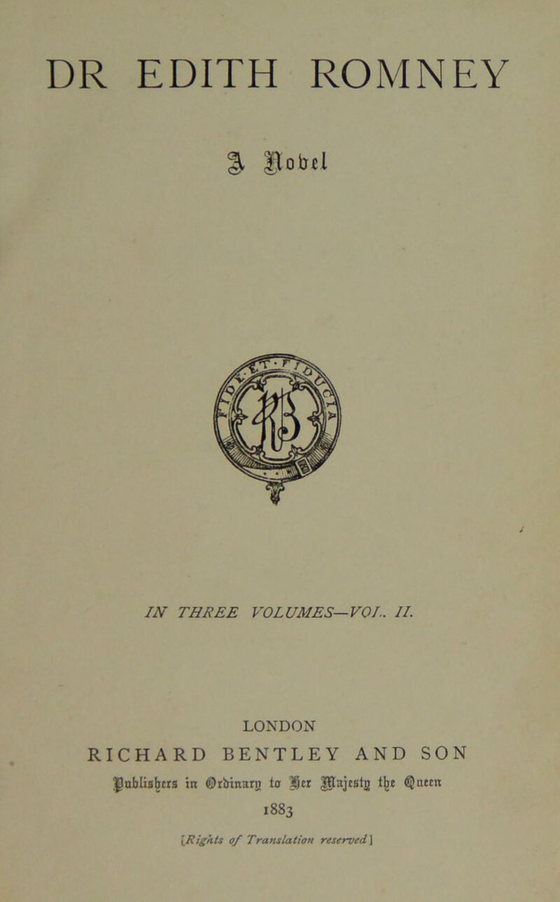 DR EDITH ROMNEY §, Sobel IN THREE VOLUMES—VOI.. II. LONDON RICHARD BENTLEY AND SON IJublisjjers in (Drbinarn to Xjcr Utajcstn tjje Queen 1883 {Rights of Translation reserved1