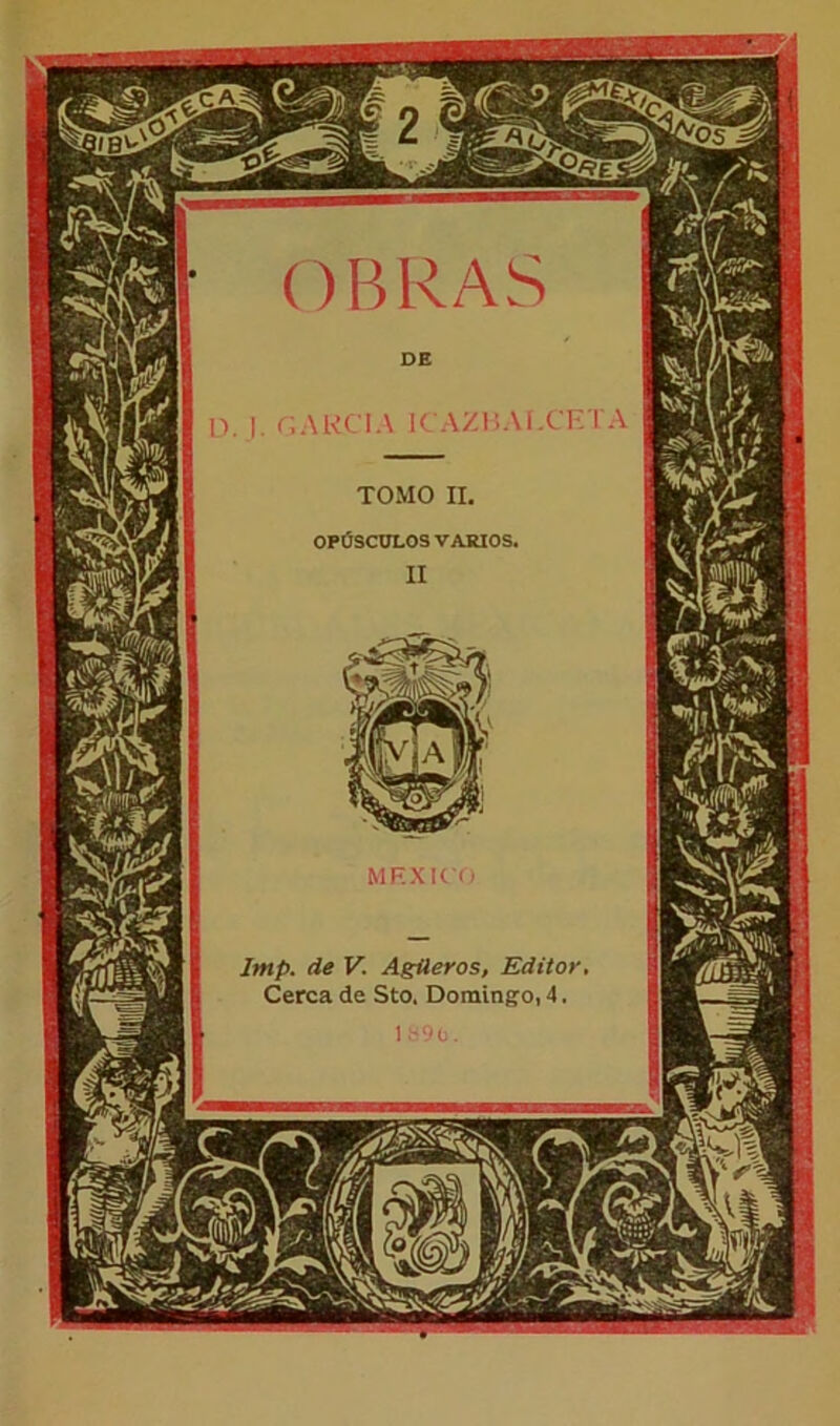 OBRAS TOMO II. OPÚSCULOS VARIOS, MEXICO Imp. de V. Agüeros, Editor, Cerca de Sto, Domingo, 4. 1890.