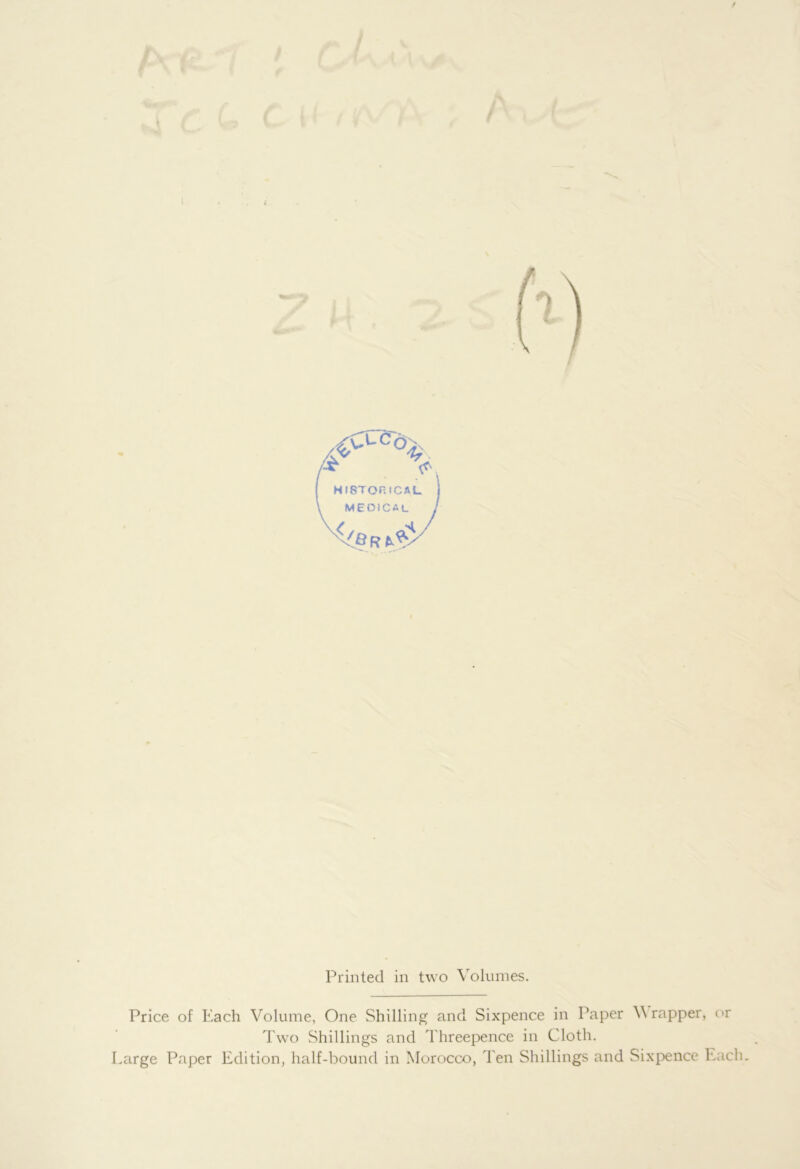 CM /IV Printed in two Volumes. Price of Each Volume, One Shilling and Sixpence in Paper V rapper, or Two Shillings and Threepence in Cloth. Large Paper Edition, half-bound in Morocco, Ten Shillings and Sixpence Each,