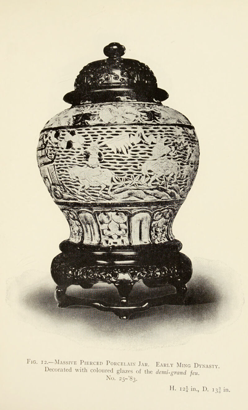 Fig. 12.—Massive Pierced Porcelain Jar. Early Ming Dynasty. Decorated with coloured glazes of the demi-grcind feu. No. 25-83.