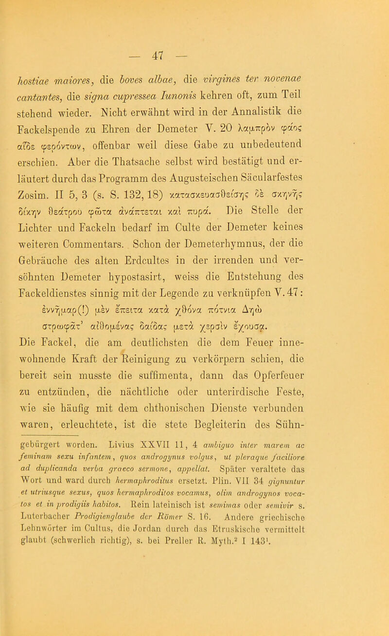 ]ιθ8ίίαβ 7)ΐαίονβ8, οΗβ ΙονβΒ αΐύαβ, οΐΐβ νίν^ΐηβδ ίβτ ηοοβηαβ €αηίανίβ8, οΐΐβ 8Ϊ0ηα €ηρνβ88βα Ιηηοη%8 ΙίβΙΐΓβη οΛ, ζαιη Τβΐΐ δίβΙιβηοΙ ΛνΐβάβΓ. Νΐοΐιΐ βι·\ν3,1ιη1; \νΐι·(1 ΐη 4βι· Αηηαΐΐδίΐΐί άΐθ ΕαοΜβρβικΙβ ζυ Εΐιι-βπ οΙθγ ϋβπιβίβι· V. 20 λαμπρόν φάος αΓδε φερόντων, οίϊβηΙ^&Γ τνβΐΐ οΐΐβδβ ΟαΙ)θ ζα ιιιώβοΙβαίβηΓΐ βΓδοΙιΐβη. ΑΙ)θγ ο1Ϊ6 Τΐαίΐίβ&οΐΐθ ββΐΐίδΐ ^νπ'ά 1)Θδίίϋ;ΐ§ί ηηοΐ βι·- ΙϋαΙβί’Ι; άαΓοΙι (3&δ Ρι·ο§ι·απιιη οΐθδ Αιι§υδ1;βΐδο1ΐθη δϋοιιΙαΓί'θδίβδ Ζοδΐιη. Π 5, 3 (δ. 8. 132, 18) κατασκευασθείσης Κε σκηνής δίκην θεα'τρου φώτα άνα'πτεται και πυρα'. Όΐθ 8ΐθ]1β 4βΐ' Εΐοΐιΐθΐ' ιιηά Ραοΐίβΐη ΙιβοΙαΓί ΐιη Οαΐίβ 4βι· ΙΙβιηβΙβι· Εβΐηβδ τνβΐίβΓβη ΟοπιιιιβηίαΓδ. 8ο1ιοη οΙβΓ ϋβΐΏθίβιΊιγϋΐηιΐδ, οΐβΐ’ άίβ θβΙίΓϋιιοΙίθ άβδ αΐίβη Εΐ’οΐοηΐΐβδ ΐη άβΐ’ ΐιτβηοΙβη ΐΐηοΐ νβι·- δοΐιηίβη ΟβπιβίβΓ 1ιγροδί&δΐι·1, ννβΐδδ (Ιΐβ Εαίδίβΐιηη^ οΐβδ ΕαοΕθΙοΙΐβπδίβδ δΐηηΐ§ ιηΐί άβι· Εβ§βηοΙβ ζα νβιΈηΰρίβη ¥.47: έννήααρ(!) μέν επειτα κατά /&όνα πότνια Δηώ στρωφατ’ αΐΟομένας δαίδας μετά χερσίν εχουσα. ϋΐβ ΕαοΙίθΙ, οΐΐβ απι 4βηί1ΐο1ΐδ1βη οΐΐθ 4θιό Εβυβι· ΐηηβ- λνοΐιηβηοΐβ ΚγειΓΙ; ο1βι· Εβΐηΐ§αη§ ζιι νβιΕδί’ρ,θΓη δοΐιΐβη, άΐβ 1)6Γβΐί δβΐη ιηηδδΐβ 4ΐβ δΐιΓβπιβηΙα, οΐαπη οΙαδ ΟρΓβΐ’ίβιιβί’ ζη βηΐζιϊηιΐβη, οΐΐθ ηϋοΜΐοΙιβ οοΙθγ αηΐβΐ’ΐΐ'άΐδοΐιβ Ρθδίθ, λνΐβ δΐβ 1αϋηβ§ πιΐί άθπι οΐιίβοηΐδοΐιβη Εΐβπδίβ νβι·βαηβΘΐι ■νν&ΐ’βη, βιΊβιΐϋβΙβίβ, ΐδί άΐβ δίθίβ Ββ§1βΐίθπη ββδ 8ϋ1ιη- ^βδαΓ^βΓΐ ννοτάβη. βΐνΐαε XXVII 11, 4 αιιώΐ^ηο ίπίβι- ηιαταη αα /βηιϊηαηι 8βχίΐ ίη{αηΙειη, ηηο8 απάτο^ι/πηί νοίριΐ8, ηΐ ρΙβταφιβ /ααϊίϊοτβ αά άηρίϊοαηάα νβτία ρταεαο εβτηιοηε, αρρβΙίαί. δρίΙΙοΐ’ νβΓαΙΙθίβ (Ιαε ΛΥογΙ αηιΐ ννατιΐ δτ,ίΓοΙι Ιιβηηαρίιτοάϊΐηβ βΓδβΙζΙ. ΡΙΙη. VII 34 ρϊρηηηΐιΐΓ εΐ ηΙηχΐ8(]ΐιε εεχηε, ςιιο3 ΙιετηιαρΙίγοάΐΐοΒ υοεαιηιΐΒ, οίνη αηάτορρηο! νοεα- Ιθ8 βί {η ρτοάΐρηΒ ΙιαΰίΐοΒ. Κθϊιι ΙαΙθίηϊδοΙι ΙδΙ 8β})ΐΐιηα8 οάβΓ εειηΐνίν 8. βυΐοΐ'δαοΐιβι· Ρΐ'ΟίΙΐρΐεηρίαιιΰε άετ Κϋηιεν 8. 1Π. ΑηδβΓΘ §;ΓΪβο1ιΪ8θ1ιο Ι.θ1ιη\νοΓΐ0Γ ϊηι Οαΐΐαε, ίΐϊβ ΙοκΙαη (ΙαιτΙι οΐαδ ΕΐηΐΒΐιϊδοΙίθ νθπηΐΙΙοΙΙ ^ΙαιιΙιΙ, (8θΗ\νβΓΐίο1ί πιΊιΙίσ), 8. 3βΙ Ρΐ'οΙΙβι· ϋ. Μ}Ίΐι.'·* I 143'.