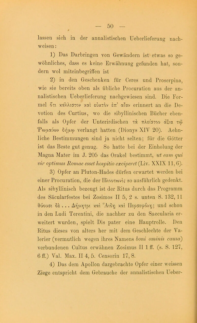 1&38βη 8Ϊο1α ία οΙθι· αηηαΙίδίΐδοΙιβη ϋβ^βι-ΠβΓβι-ιιη» ηαοΐι- Λνβίδβα: 1) Βο,δ ϋαι·5πη§βη νοη ΟβλνϋηάθΓΠ ίδί βί\ναδ δο §β- Λνδίιηΐΐοΐΐθδ, οΐα^δ βδ Ιίθίηβ Ει·\ναΗηαη§ §βίαη(1βη Ιιαί, δοιι- (ϋβΐ'η \νο1 ηιΐ1;βΐιι5β§ι·ϋΪ6η ΐδί 2) ΐη (3βη Οβδοΐίθηΐίβιι ίΰι· 0βι·68 απά ΡΐΌ86ΐ·ρΐπ3, \\'ΐβ δΪ8 5βι·6Ϊ1:8 οΙ)βη αΐδ ϋδΐΐοΐιβ Ρΐ'οοιίΓαΐΐοη αιΐδ άβι· αη- ηαΐΐδΐΐδοΐιβη ϋβΡβΓίΐβί’βΓαησ η&ο1ι§β\νΐβδβη δΐηά. ϋΐβ Ρογ- ηΐθΐ οτι κάλλιατον καί ευκτδν επ’ αΤαν βΓΪηηβΓί αη οΐΐβ Όβ- νοίΐοα οΐθδ Οαΐ’ΐΐυδ, ^νο οΐΐβ δΐΙογΠΐηΐδοΙιβη Βΰοΐιβι- β5βη- Μίδ 3,1δ ΟρίθΓ άβΓ ϋαίβΠΓοΙΐδοΙιβη τά πλείστοο άςια τω 'Ρωμαίων δήμω νβΓΐαη§ί Ιιαίίβη (1)ΐοηγδ XIV 20). Αθίιη- Ιϊοΐιβ Ββδίΐπιηιυη§βη δΐηά ηϊοΐιΐ δβΐίβη; ίϋι· οΗβ θδΙΙβι· ΐδί άαδ ΒβδΙβ §αΙ §θηυ§. 8ο Ιιαίίο Ιοβΐ άβΓ Εΐη1ιο1ηη§ άβι· Μαίβΐ’ ΐιη 205 ά^δ Οΐ'αΐίθΐ Ββδίΐπηηί, ηί βαιη ψιΐ υίτ ο'ρίίνιη^ Κονιαβ ββββί Αοψΐίίο βχοίρβνβί(\Λ\. XXIX 11,6). 3) ΟρΙβΓ 3.11 ΡΙαίοη-ΗαιΙβδ άϋι·ίβη βι^νανίβΐ λνβΐ'δβη 5βϊ βΐηβι· ΡΐΌΟιίΓαίΐοη, (ϋβ 3θι· Πλουτοινίς δο απδΓηΙΐΓΐΐοΙι §βο1βιι1ίί. ΑΙδ δϊδγΐΐΐηΐδοΐι 5βζβνι§{; ΐδί (Ιθγ Εΐίαδ οΐιιι-οΐι 338 Ριό§ι·3ιιιιιι 3βδ 83ουΐ3ΐ·ίβδ(;ο8 5βΐ ΖοδΐΐΉΟδ II 5, 2 δ. αιιΐβη 8. 132,11 Οϋουσι δε . . . Δήμητρι καΐ Αιδη και Περσεφόνο; ιιηά δοΐιοη ία 3βιι Ειι3ΐ Τβΐ'βηίΐηϊ, 3ΐβ ιΐ3θ1ι1ιβι· ζα άβη 83βοιιΐ3Π3 βι·- Λνβΐΐθΐ’ί -«'αι·3βη, δρΐβΐί Βϊδ ραίβΐ' βΐηβ Ιίαιιρίΐ'οΐΐβ. 1)θιι Κΐΐαδ άΐβδθδ νοη αΙίβΓδ Ιιογ πιίί; άβιη Οθδοΐιίθοίιίβ 3βι· Υα- Ιβπβΐ’ (νβΓίηηίΠοΙι \νθ§βη ΐ1ιι·βδ Ναιηβπδ Ιοιιί οιηΐη·ΐ$ οαηβα) νοιΒαηάοηβη Οηΐίιΐδ βηνϋΐιηοη Ζοδΐιηαδ II 1 Π'. (δ. 8. 127. 61Τ.) Υαΐ. Μαχ. II 4, 5. Οβηδοηιι 17,8. 4) Βαδ 3θΐη Αροΐΐοη 33ΐ·§6δι·3θ1ιΙο ΟρΓβι· οΐηοΓ \νθΪ88βη ΖΪ6§β θηίδρΓΐοΙιΙ; ιίβιη ΟοΙιταηοΙιο 3οι· ηηη3ΐΐδίΐδο1ιβη ΡΙθ5βΓ-