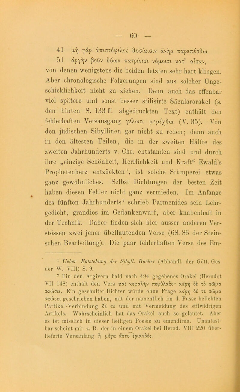 41 αή γάρ άπιστόφιλος Ουσίο-ιαιν άνήρ τταρεπεαίΐω 51 αργήν βοϋν Ούων πατρίοισι νόρ.οισι κατ’ αΤσαν, νοη ^1βηβ11 λνβηΐ§8ίβη8 6ΐθ ΒβκΙβη Ιβίζίβη 8β1η· Ιι&γΙ ΙίΗη^βη. Α6οι· ο1ΐΓοηο1ο§ί8θΙΐ6 Γο1§6ΐ·ιιη§βη 8Ϊη(1 αα8 8ο1ο1ιθγ ϋηςβ- 8ο1ιίο1<1ϊϋ1ιΙίβΐί; ηΐοΐιί ζιι ζΐβΐιβη. ϋΘΐιη α,ποΐι (1ίΐ8 οίΤβπΒαι· νΐβΐ δρϋΐβΓβ υικί 8οη8ΐ 6β88βι· 8ίΐ1Ϊ8Ϊι·(;Θ δϋοηΙαΓοναΙίβΙ (δ. οΐθΐι Ιιΐηΐβη 8. 133 ίϊ. α1)§β3Γϋο1{1:βη Τβχΐ) βηίΜΙί (Ιθπ ίβΙιΙβιΊιαίίθη ν6Γ83,ιΐ8§αηο· γελωτι μερ,ίχίΐω (V. 35). Υοη οΙβη ^ί^^1^8^11θη 8ϊ5γ11ϊηοη §αι· ηίοΐιΐ ζα ι·βάθη; ^1θηα αυοίι ία οΙβη ϋΙίβδΙβη Τβΐΐβη, οΐΐο ΐη οΙβΓ ζ\νβΐΐ6ΐι ΗϋΙΛβ 3β8 ζ^νβ^I;βη 4α1ΐΓΐιιιηάβι·Ι:8 ν. 01ιι·. θϋίδίαικΙβη 8Ϊικ1 αηά ο1αιχ·1ι ΐΐη'β „βίηζΐ§0 8ο1ιδη1ΐ6Ϊΐ, Ηβιτίΐοΐιΐίθΐί ιπκΐ ΚΓαίί“ Ε\ν3ΐ(1’8 ΡιΌρΙιθίβηΙιβΓΖ 6η1ζϋο1<1βηΪ8ί δοΐοΐιβ 8ίϋηιρ6ΐ·βΐ βί\ν&δ §αηζ ^βΛνδΙιπΙΐοΙιβδ. 8β158ΐ Ι)ΐο1ιίιιΐ]§βιι Λθγ 5θ3ίβη Ζβΐί Ιια^θη ώ'βδβη Γβΐιΐβν ηΐοΐιΐ; §&ηζ νβηηΐβίίβη. Ιαι ΑηΓαη§β άβ8 ΓϋηΓίΘη 4α1ιι·1ΐϋη36ΐ·ί8 ^ δο1ιιΐθ5 Ρ&ι-ηιβηΐάβδ δβΐα ΡθΙιγ- §β€ΐΐο1ι1, §ι·αικΙΐθ8 ΐηι ΟβοΙαηΙίβηννιιΓί, ίΐ5βι· ΙίΠίΐ^βηΙιαΓί; ΐιι ι1βι· Τθοίιηΐΐί. ΌαΙιβί' ίίικίβη δΐοΐι Ιιΐβι· αιΐδδβΓ αικίβΐ’βη Υβι- δίδδδβιι ζ\νβΐ ]6ηβι· ΰ^βΠαηίβηοΙβη Υβΐ'δβ (08. 86 4βι· 8ΐβία- δΐΐιβη ΒθαΓ6θΐίαη§). Ι)ίθ ρααι· ίβΙιΙβΓίιαίΙθίι Υβι·8β οΐβδ Εηι- * υβΐιει· ΕηΐΒίβΙηιη^ άετ 8ΐϋ^ΙΙ. Βϋεΐιετ (Αδίιαικίΐ. δοΓ Οΰ1{. Οβδ δ6Γ \ν. VIII) δ. 9. ^ Εΐη δθη Ατσΐνοπι 1ια1(1 ηαοΐι 494 ςο^θδβηοδ Οταίνθΐ (Ηβΐ'οδοΙ VII 148) θηΐΐιίίΐΐ δθη Υθι^β και κεφαλήν πεφύλαξο· κα'ρη δέ τό σώμα σαώσει. Εΐη ^βδοδηΙΙθΓ ΟΐοδΙεν ^νί^^(1^ οΐιηβ Επα^ο κα'ρη δέ τε σώμα σαώσει £β8θ1ιι·ΐβδθΐι Ιιαδβη, ηιΗ δθΐ· ηαηιβιιΐΗοΙι ΐηι 4. ϊ'ιΐδδο δοΐΐεΐιίβα Ρα.Γΐϊΐ£6ΐ-ν6Γδΐιΐ(1ιιη§ δέ τε ιιηδ ιηϊΐ νοηηεϊδιιη^ (Ιεδ δΗΡνΐιΙπ^εη Λι-ΙΐΙίεΙδ. ·\ναΙΐΓ.δε1ΐθϊη1ΐεΙι Ιι.αΐ ιΙαδ Οι-αΙίεΙ αυείι δο ^είαιιίεΐ. Αδει· εδ Ιδί ΓΏΪδδΙΐεΙι ϊιι δΐεδεν Ιιεΐΐΐ^εη Ροεδϊε ζιι εηιεικΙΪΓεη. ϋηαηίαδί- ΙΐίΐΓ δεΙιοΐηί ιηΪΓ ζ. Β. (Ιεν ϊη εΐηειη Οιαίιεί δει ΙΙενοδ. VIII 2'20 ΓιΙιογ- ΠεΙεΓίε ΥεΓδαπΙαπο; ή μέγα αστυ έρικνδές.