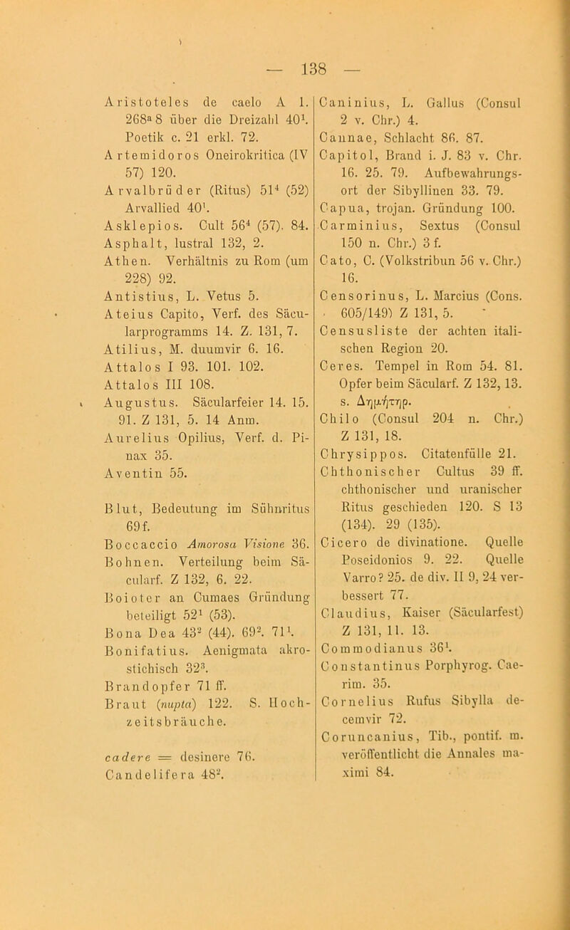 V — 138 — Α ΐ'ίδίοίθΐ 68 οΙθ οαβίο Λ 1. 268® 8 ϋϋβΓ οΠβ ΰΓβϊζαΙιΙ 40^. Ροείΐΐί 6. 21 θΛΙ, 72. Λ Γΐβιηΐ(1θΓθ8 ΟηβΪΓοΙίΓΪΙϊοα (IV 57) 120. ΑτναΙ^ΓΰοΙβΓ (Κίίιΐδ) δΐ·* (52) Αι·να11Ϊ0θΙ 40'. ΑδΙίΙβρΐοδ. ΟιιΙΙ 56* (57). 84. Αδρδαΐΐ, 1ιΐ8ίΓ£ΐ1 132, 2. Αΐ5βη. ΥβΓίιϋΙΙηϊδ ζα Κοηι (ιιω 228) 92. Αηΐϊδίϊπδ, Ιν. Υβίτΐδ 5. Αίβΐιΐδ ΟαρίΙο, ΥβΓί. άβδ 89.611- 1α:·ρι·ο§;Γειιηιιΐδ 14. Ζ. 131, 7. Αίίΐϊιΐδ, Μ. (ΙιιιιπηνίΓ 6. 16. Αίίαίοδ I 93. 101. 102. ΑίΙαΙοδ III 108. ι Αη^ιΐδίιΐδ. δδ,οτιΙθ,ΓίβϊβΓ 14. 15. 91. Ζ 131, 5. 14 Αηιπ. ΑιΐΓβΙΙηδ ΟρΐΙΙιΐδ, ΥβρΙ. ο1. ΡΙ- ηαχ 35. Ανβηίϊη 55. ΒΚιί, Ββοίθηΐιιη^ Ιηι 8ΰ1ιιιι·ΙΙιΐδ 69 ί. Βοοο^οοϊο Αιηοτοεα νΪΒΪοηβ 36. ΒοΗηθπ. νβΓίβΙΙαη^ 5βΙηι 89- οιιίαι-ί. Ζ 132, 6. 22. ΒοϊοΙοι· αη Οιαιηαβδ (3ι·ϋηοΙιιη^ ΙιβΙΰΙΙΙ^Ι 52* (53). Βοιια Ββα. 43'^ (44). 69-. 71*. ΒοηΐίαίΙιΐδ. ΑβηΪ£;ηΊαία αΙίΓΟ- δΐΐοΐιΐδοΐι 32·’. ΒταηιΙορίβΓ 71 ίΐ'. Βΐ'αιιΙ {ηιιρία) 122. 8. Ιΐοοίι- Ζ6ΪΙδϋΓ9ΐ16ΐΐ6. οαάενβ = ιΐοδΐηβΐ'ο 76. ΟαηιΙβΙΙίβπι 48'·*. ϋαηΐηΐιΐδ, Β. Οαΐΐαδ (Οοηδαί 2 V. 05ι·.) 4. Οαηηαο, 8ο1ιΙα6ΐι1; 86. 87. ΟαρΙίοΙ, Βτααιΐ I. 3. 83 ν. ΟΙιγ. 16. 25. 79. Αιιί5βλν3,5ηιη^8- οιΊ ιΙβΓ δΙδγΙΙΪΕβη 33. 79. Οαριίίΐ, ΐΓθ]αη. 0Γΰη(1ιιη§ 100. Οαηιιΐηΐιΐδ, 8βχ1αδ (Οοηδαί 150 η. 051·.) 3 ί. Ο η Ιο, 0. (ΥοΙΙίδίΓίδιιη 56 ν. ΟΗγ.) 16. ΟθΠδΟΓΪηηδ, Β. ΜιίΓοΙηδ (Οοηδ. . 605/149) Ζ 131, 5. Οβηδυδίϊδίβ (ΙβΓ αοΗΐβη ΙΙηΙΙ- δοΒβη Εθ^Ιοη 20. ΟβΓβδ. Τθοιρβΐ ϊη Κοιη 54. 81. ΟρίβΓ Ββΐηι 896η1αΓί. Ζ 132,13. δ. Δημ.ήτηρ. 0511ο (Οοηδαί 204 η. 05γ.) Ζ 131, 18. 05ΐ’γδΐρροδ. ΟΙίαΙβηίΰΙΙθ 21. 05ί5οηΪ8658ΐ· Οαΐίηδ 39 ίΤ. 65ί5οη1δ65βΓ ηηά ηΓαηΙδοΙιβΓ ΙΙίίιΐδ ^6δ65Ϊ6(1βη 120. 8 13 (134). 29 (135). 0166ΙΌ (1β ϋϊνΐηαίΐοηε. Οηεΐΐβ ΡοδεήΙοηΙοδ 9. 22. Οιιείΐε ΥαιτοΡ 25. (1β (11ν. II 9, 24 νβΓ- 56δδ6Γΐ 77. ΟΙανκΙϊηδ, Κα1δ6Γ (89οηΙαΓίβδΙ) Ζ 131, 11. 13. Οοιηιηο(11ίΐηηδ 36*. Οοηδίαηΐΐηιΐδ Ροΐ'ρΙιγΓΟ^. 0:ΐ6- τΐιη. 35. Οοηιείΐαδ Κηίιΐδ 815γ11:ι ιΐε- οβιηνίΓ 72. Οοηιηοαηίαδ, Τ15., ροηΐΐί. ω. ν6Γο11βηί1ΐ65ΐ. (11β Αηηαΐεδ ηια- χΐιηΐ 84.